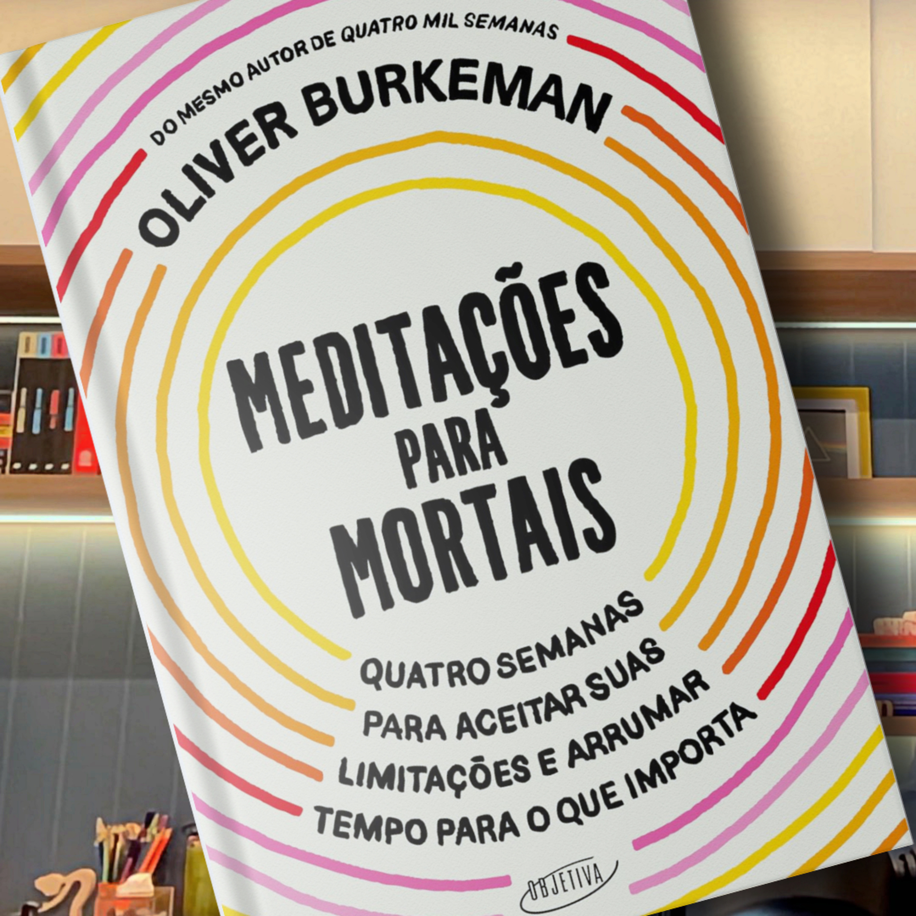 MEDITAÇÕES PARA MORTAIS: Quatro semanas para aceitar suas limitações e arrumar tempo para o que importa de Oliver Burkeman episode artwork