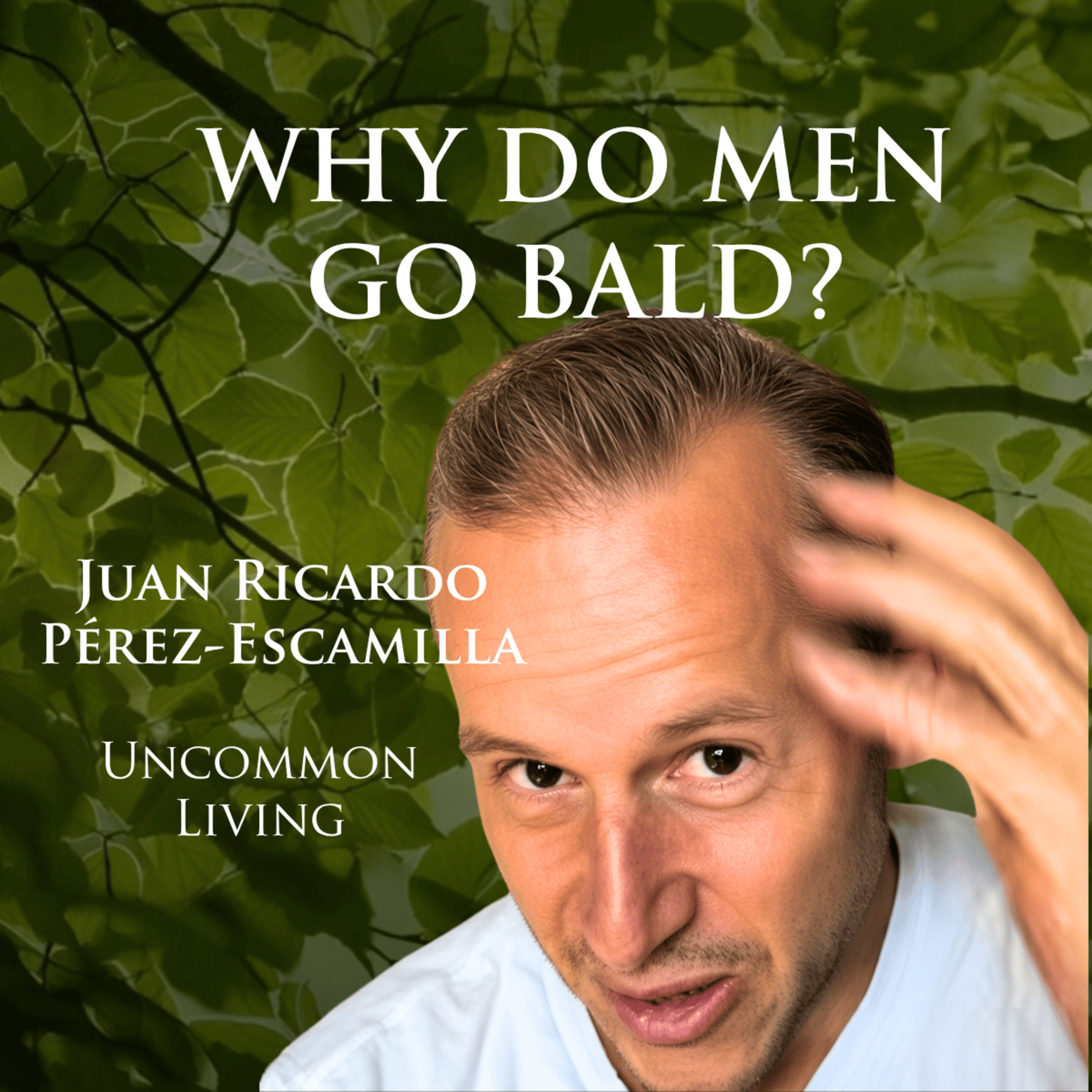 Why Do Men Go Bald? | Juan Ricardo Pérez-Escamilla | Uncommon Living 64