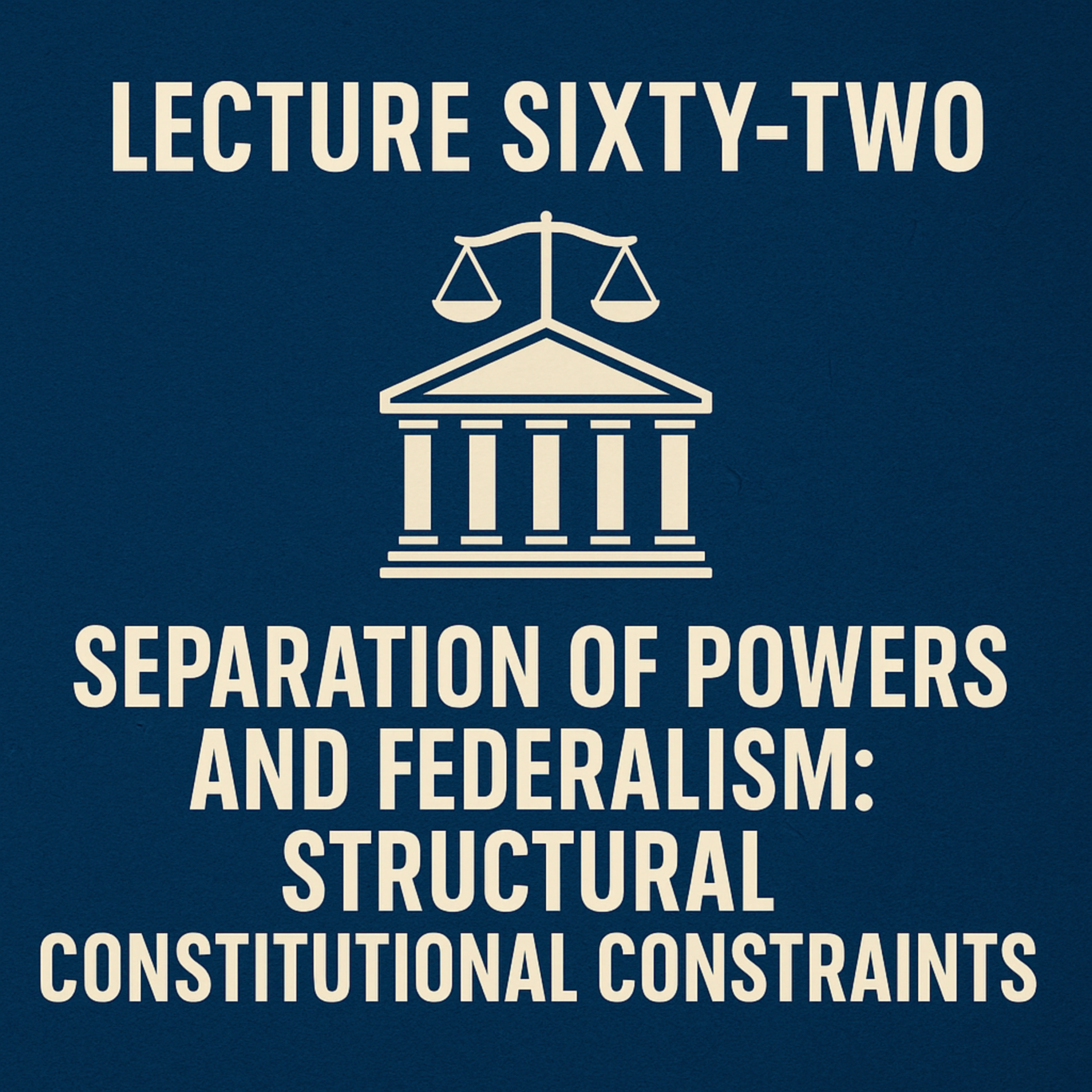 Fundamental Doctrines Lecture Sixty-Two Separation of Powers and Federalism: Structural Constitutional Constraints