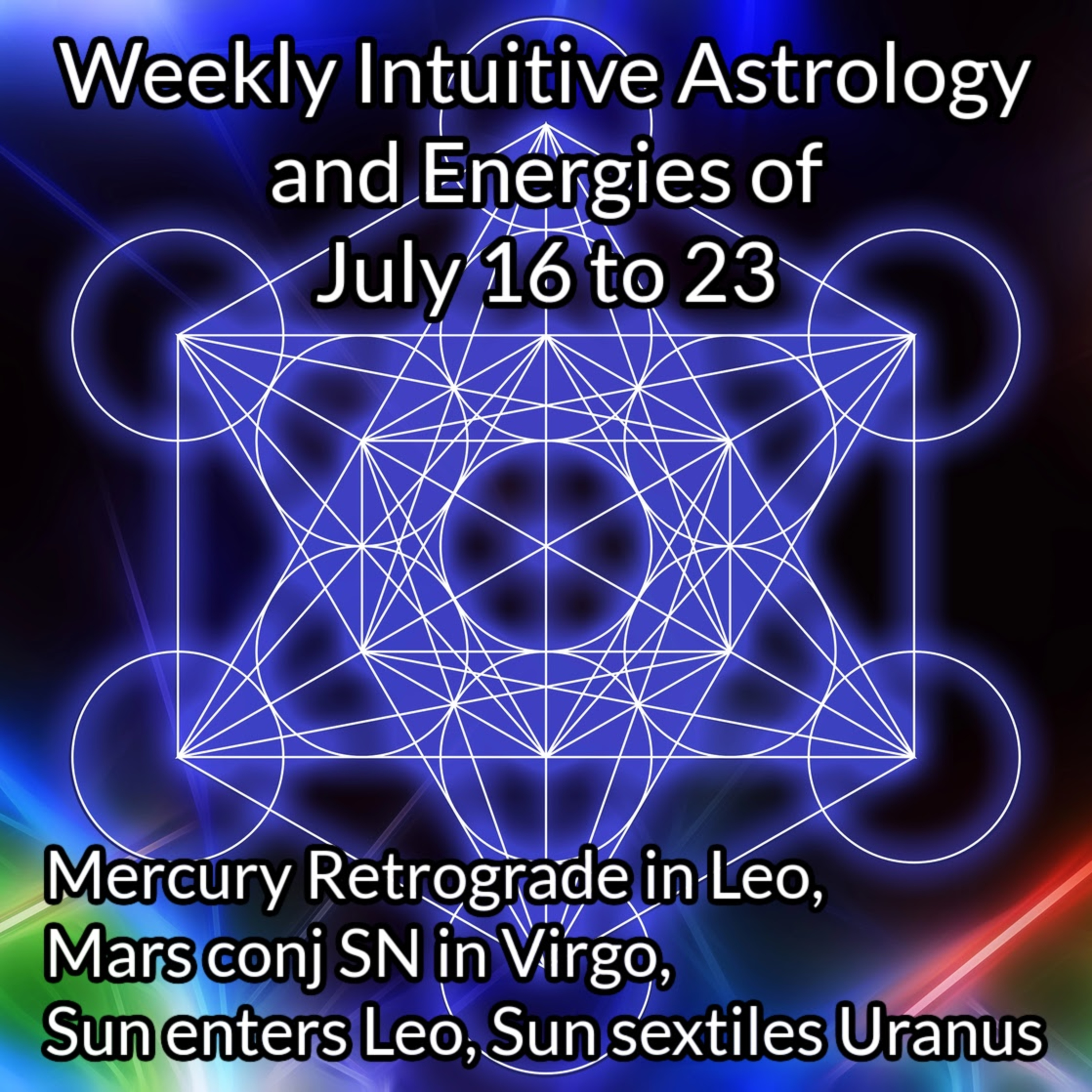 Weekly Intuitive Astrology of July 16 to 23 ~ Mercury retrograde begins, Mars conj SN in Virgo, Sun enters Leo