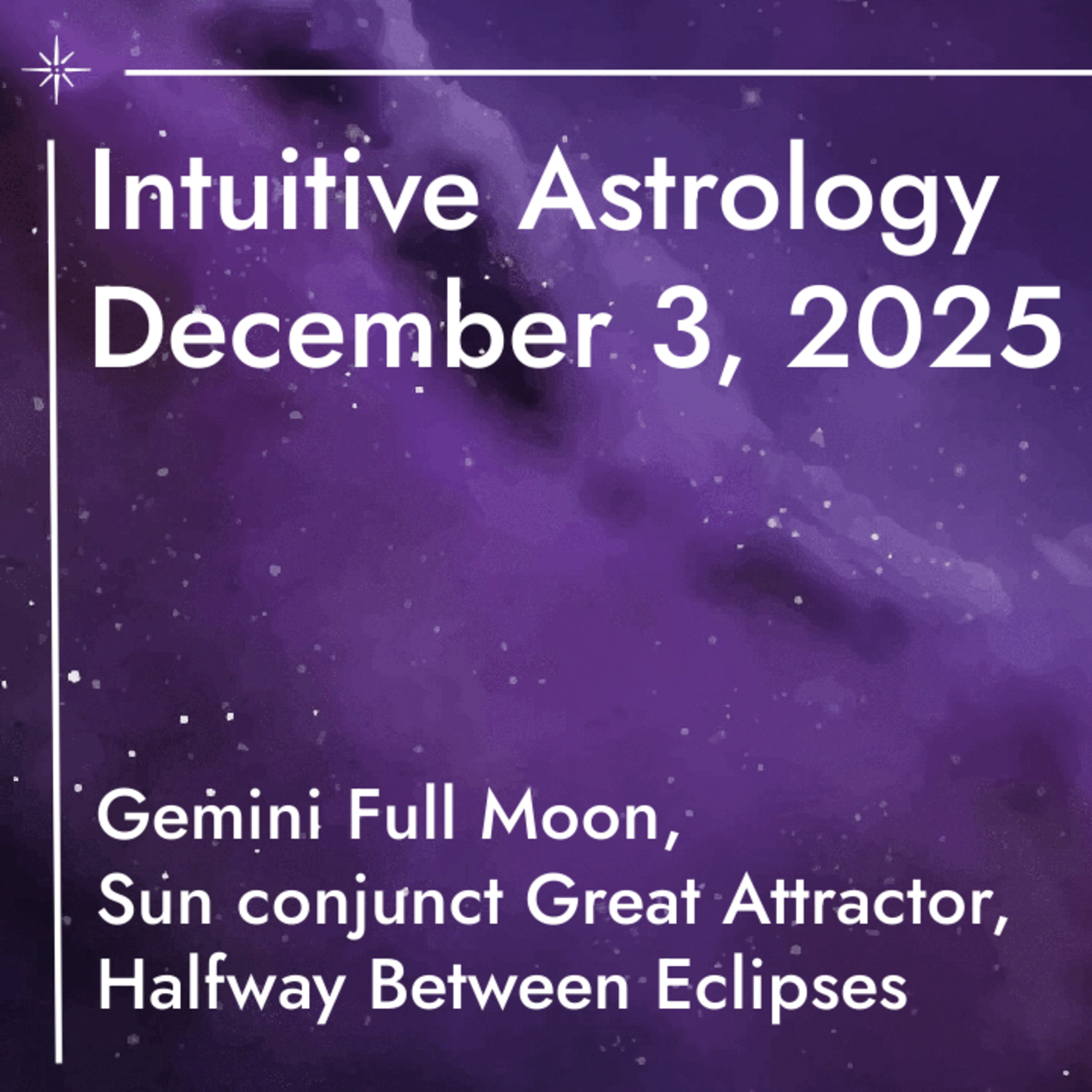Gemini Full Moon, Sun conj the Great Attractor, Halfway Between Eclipse ~ Dec 3 Intuitive Astrology