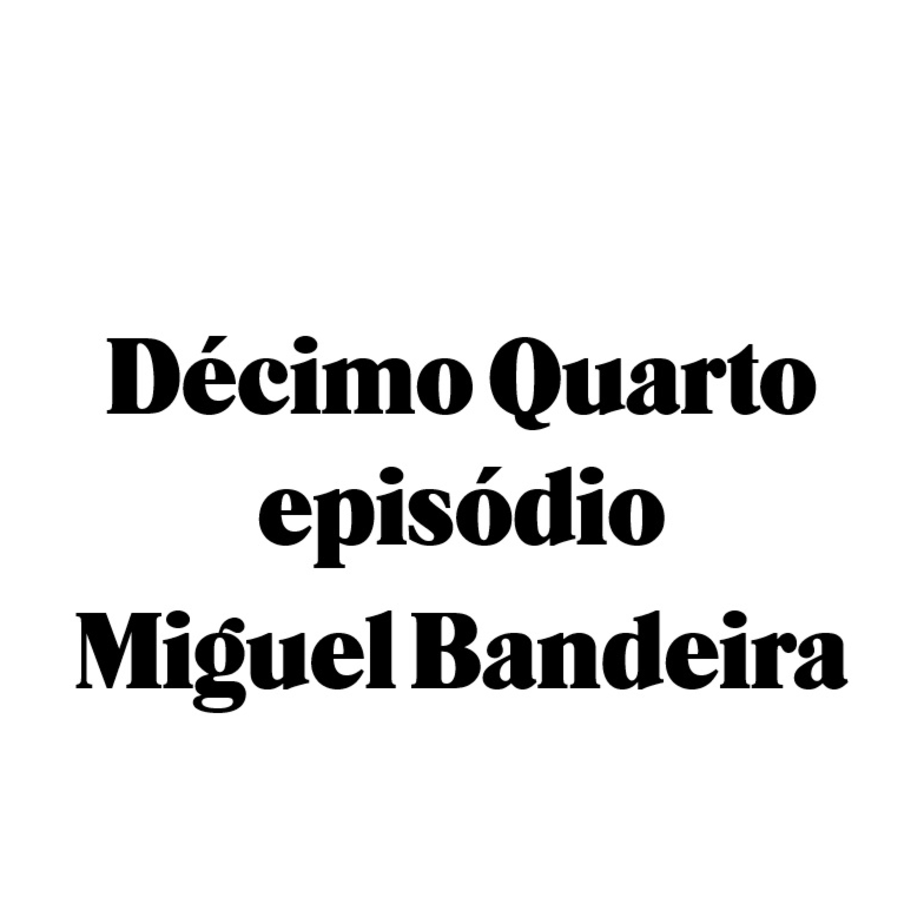Décimo quarto episódio - Miguel Bandeira episode artwork