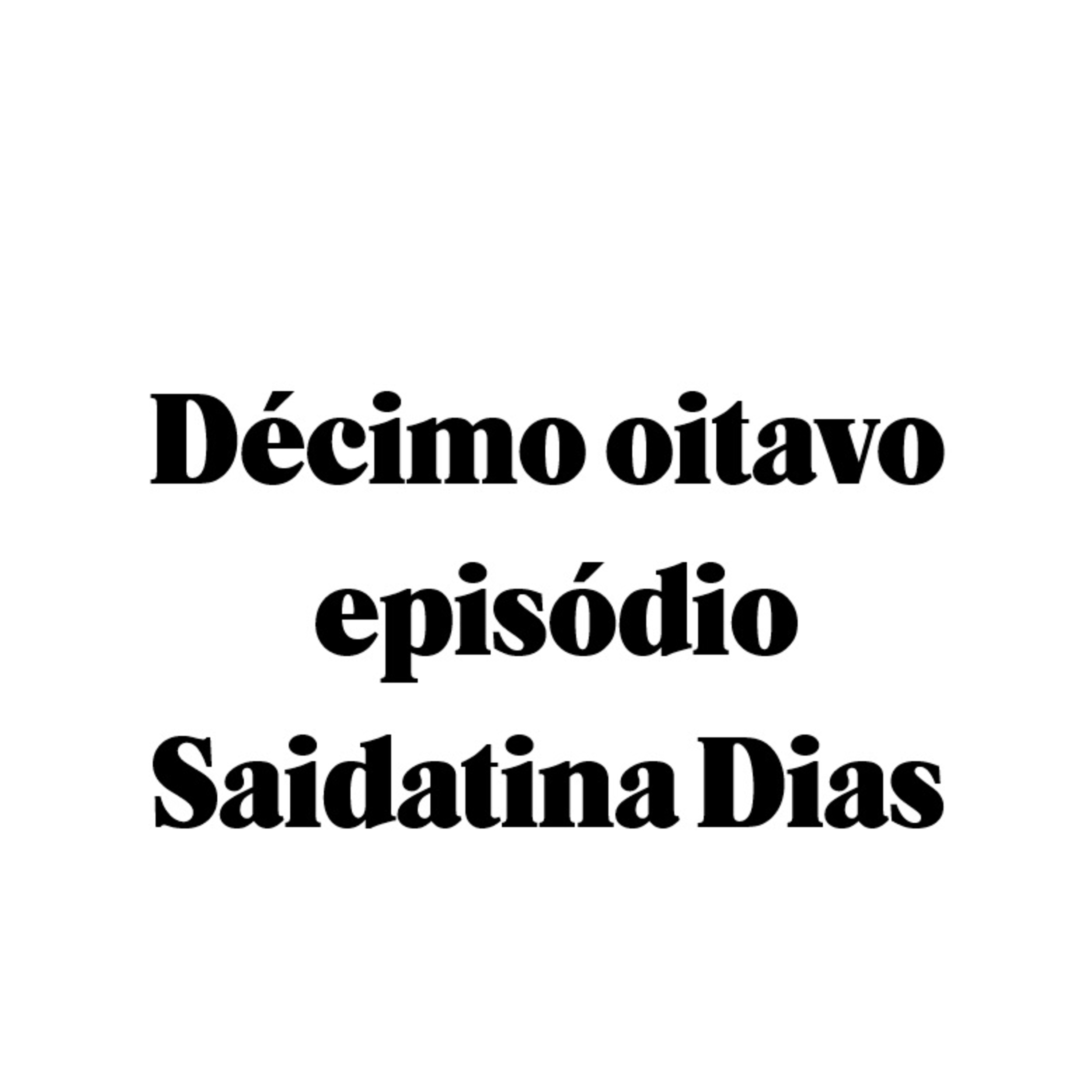 Décimo oitavo episódio - Saidatina Dias episode artwork