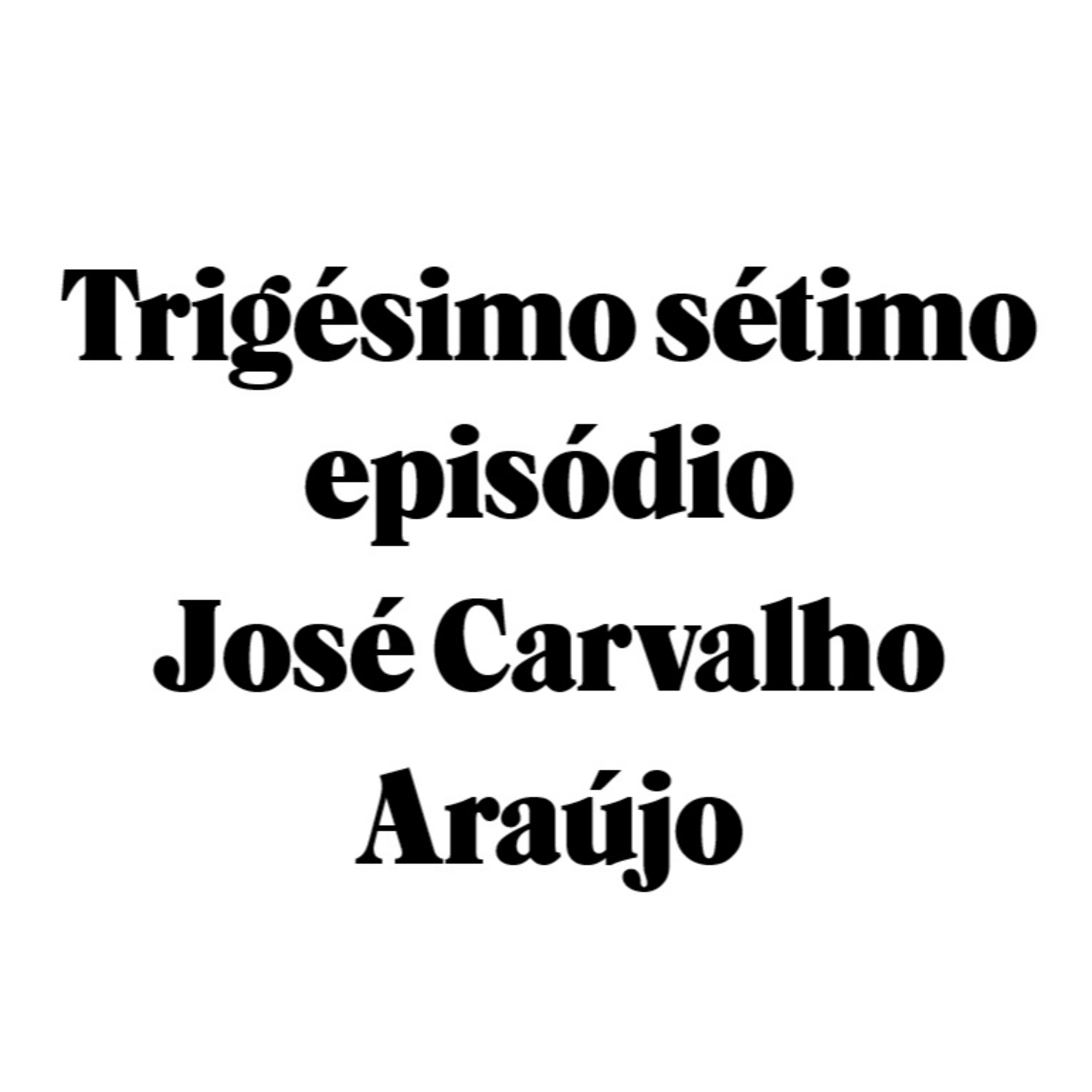 Trigésimo sétimo episódio - José Carvalho Araújo episode artwork