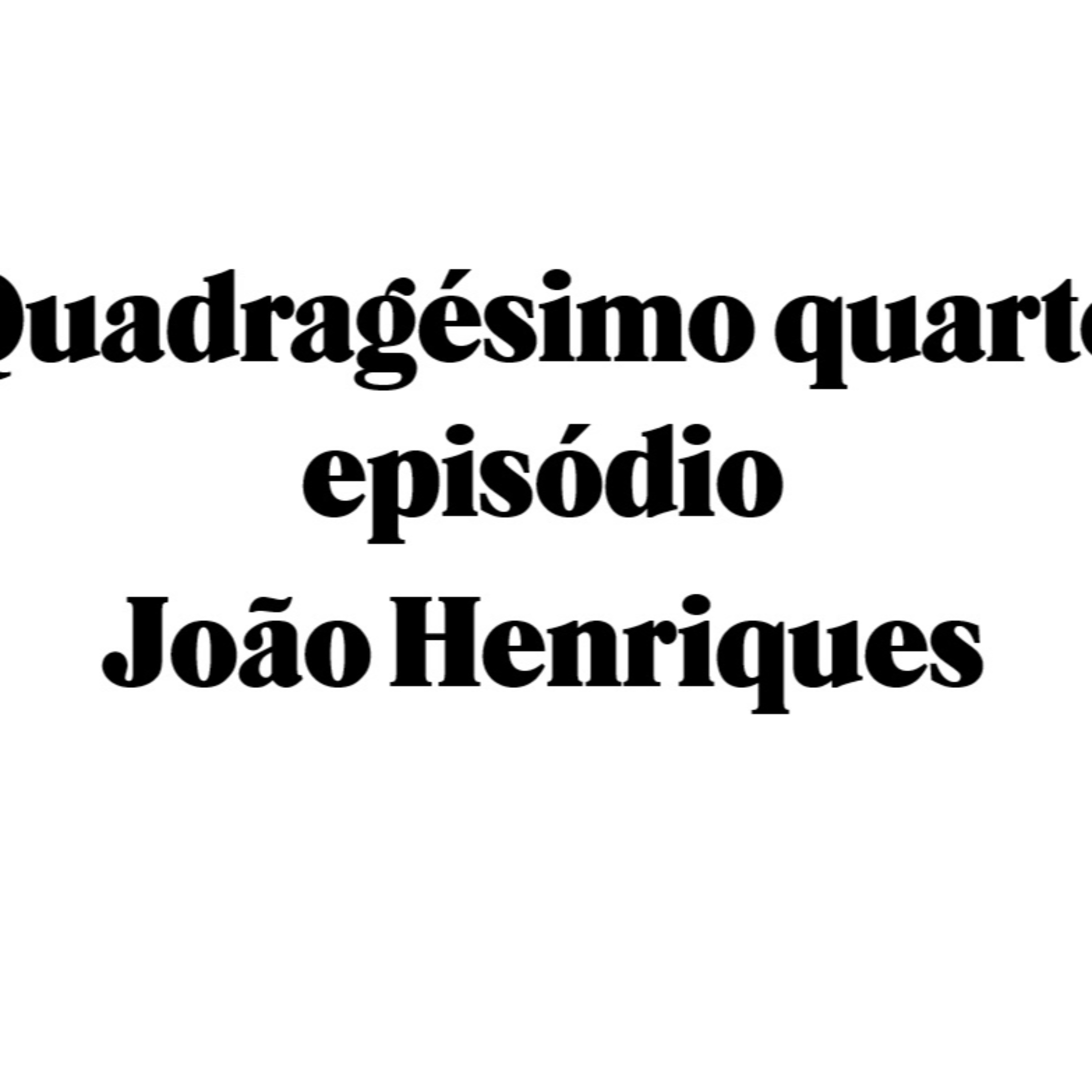 Quadragésimo quarto episódio - João Henriques episode artwork