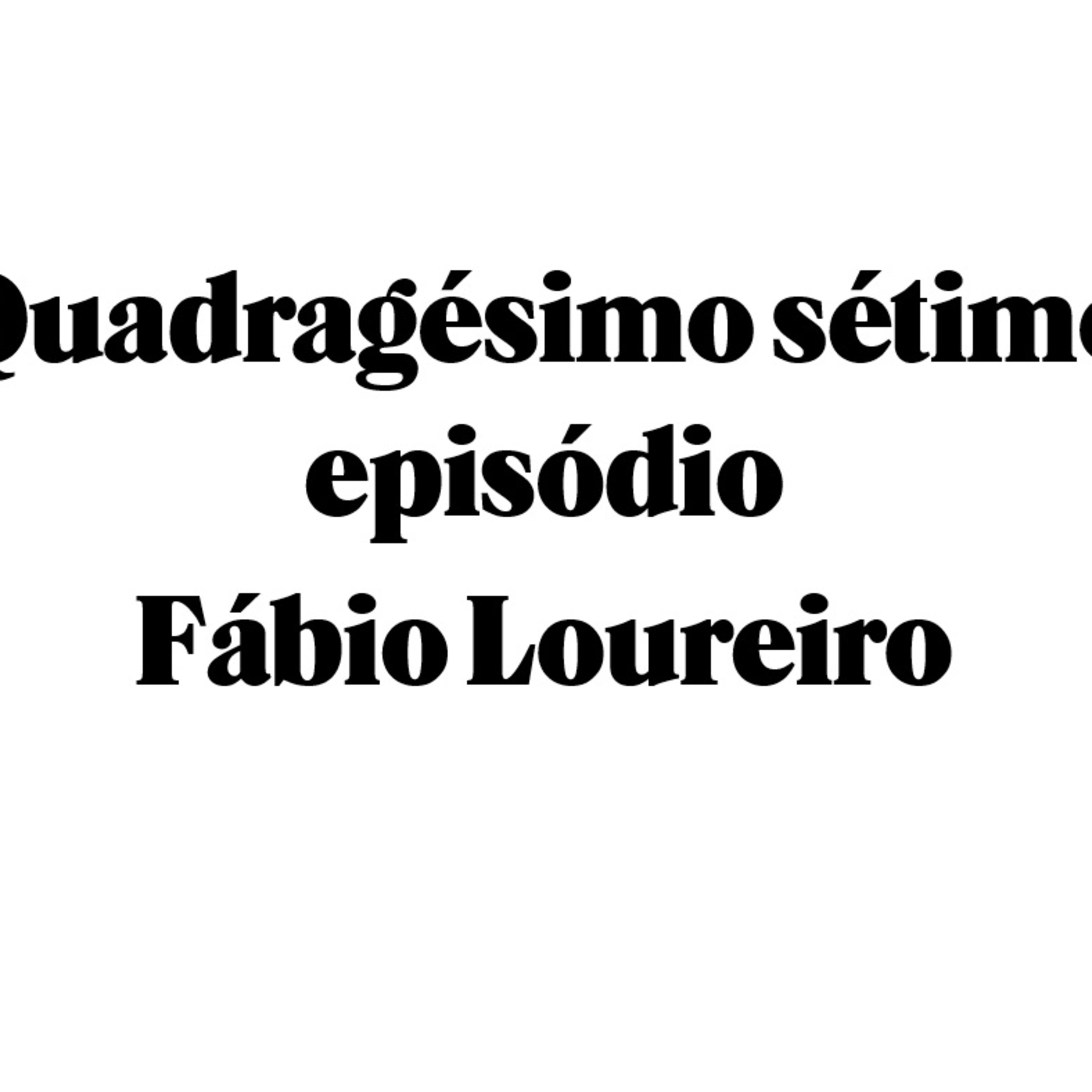 Quadragésimo sétimo épisódio - Fábio Loureiro episode artwork