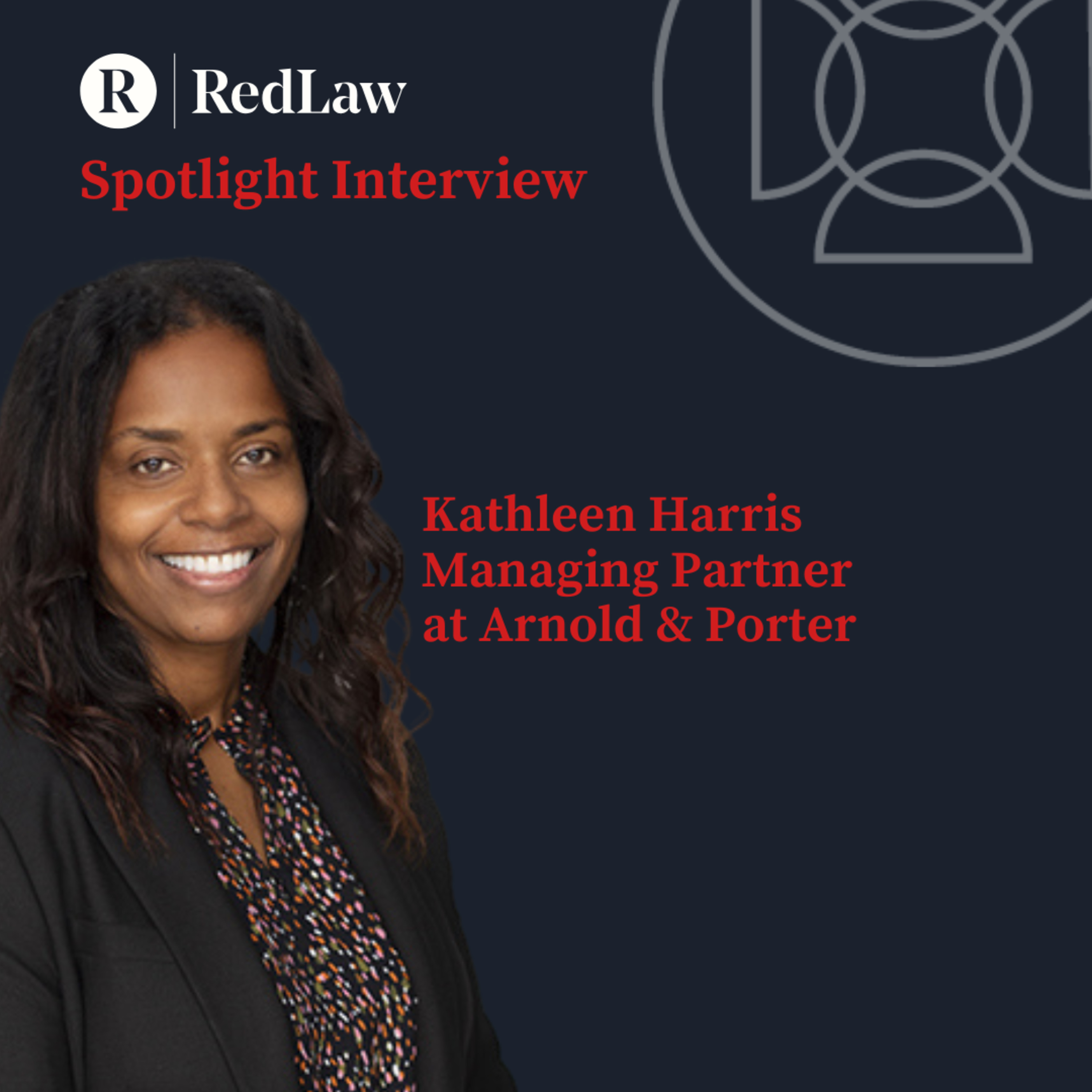 Spotlight Series – Kathleen Harris – London Managing Partner at Arnold & Porter