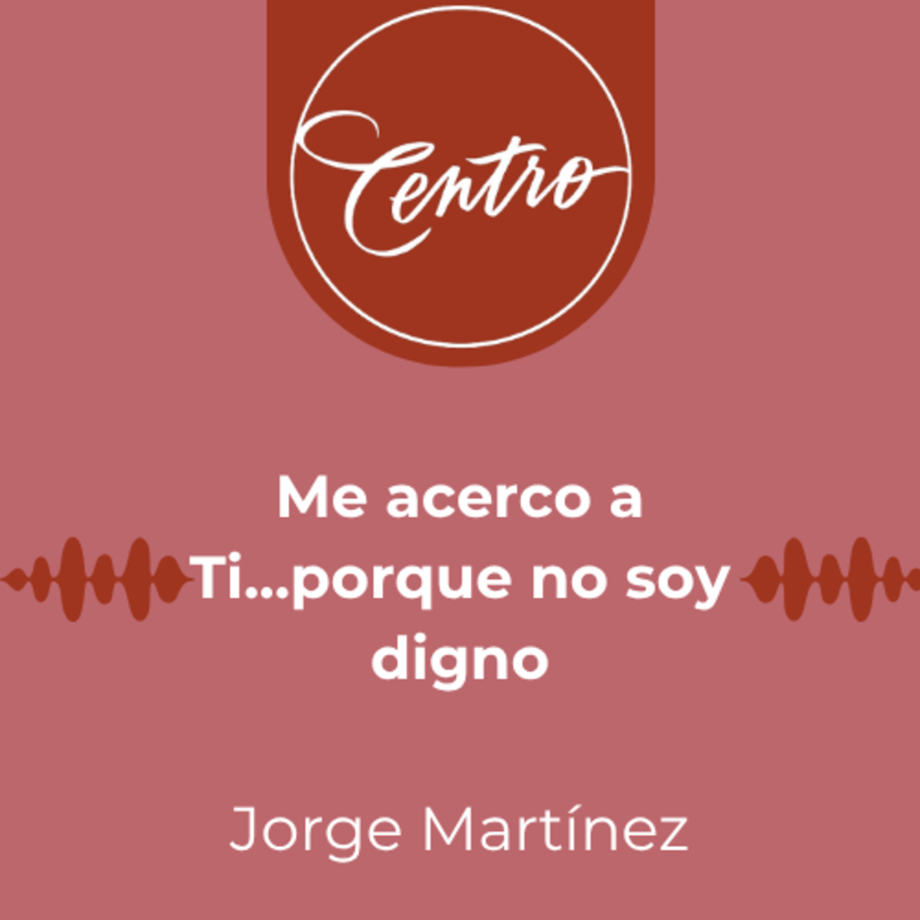 Me acerco a Ti...porque no soy digno