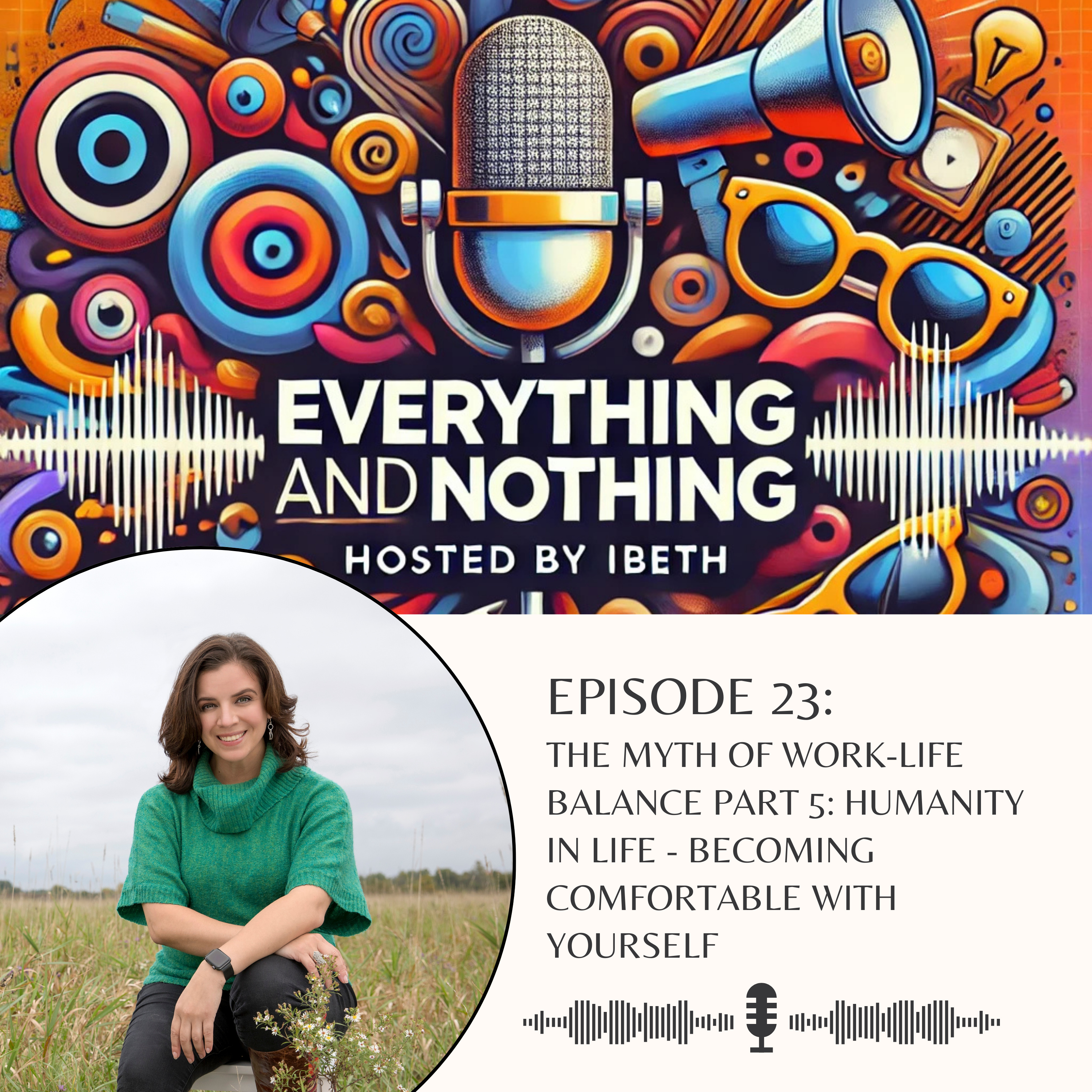 Ep. 23 — The Myth of Work–Life Balance Part 5: Humanity in Life, Becoming Comfortable with Yourself