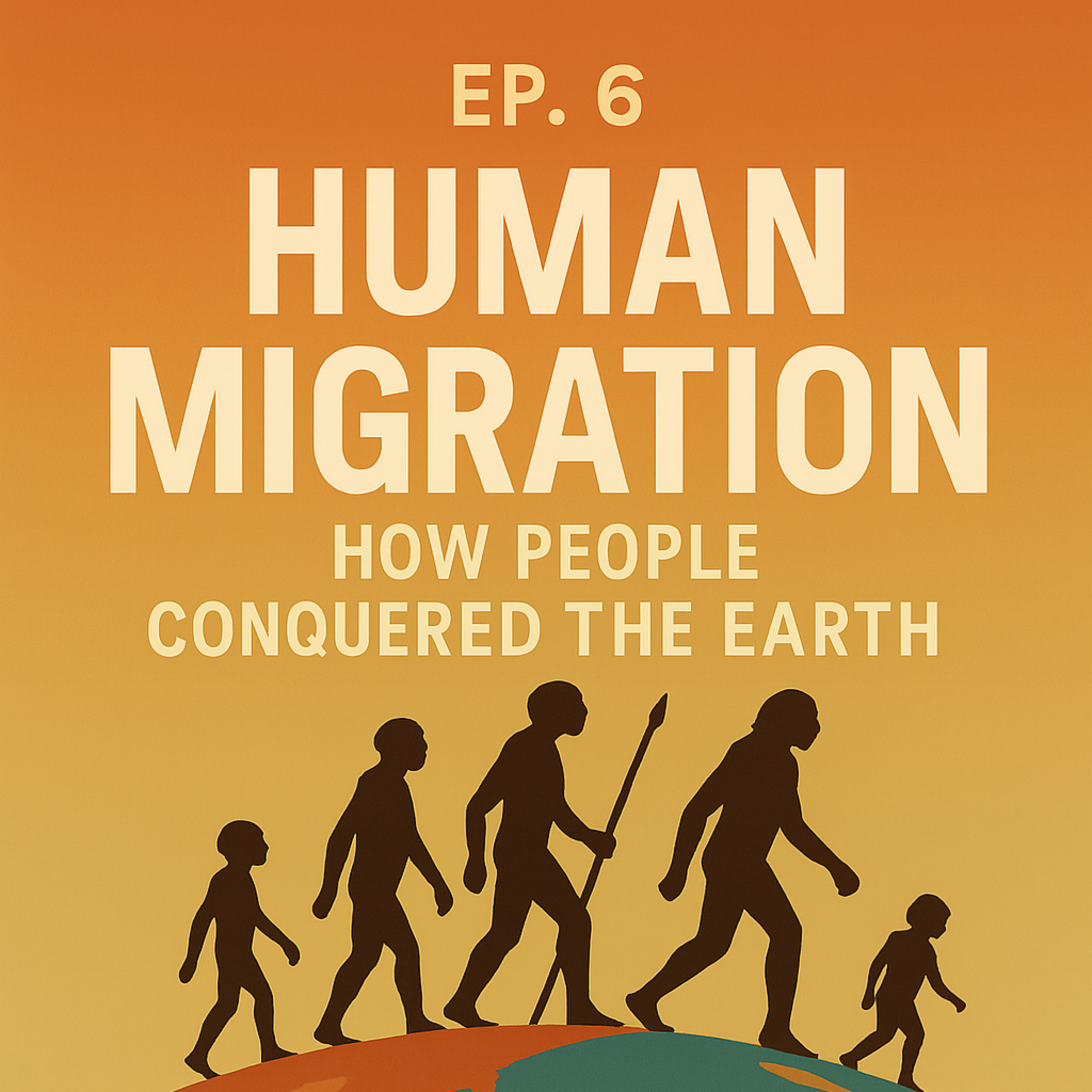 EP. 6 – The Great Human Migration: How We Conquered the Planet