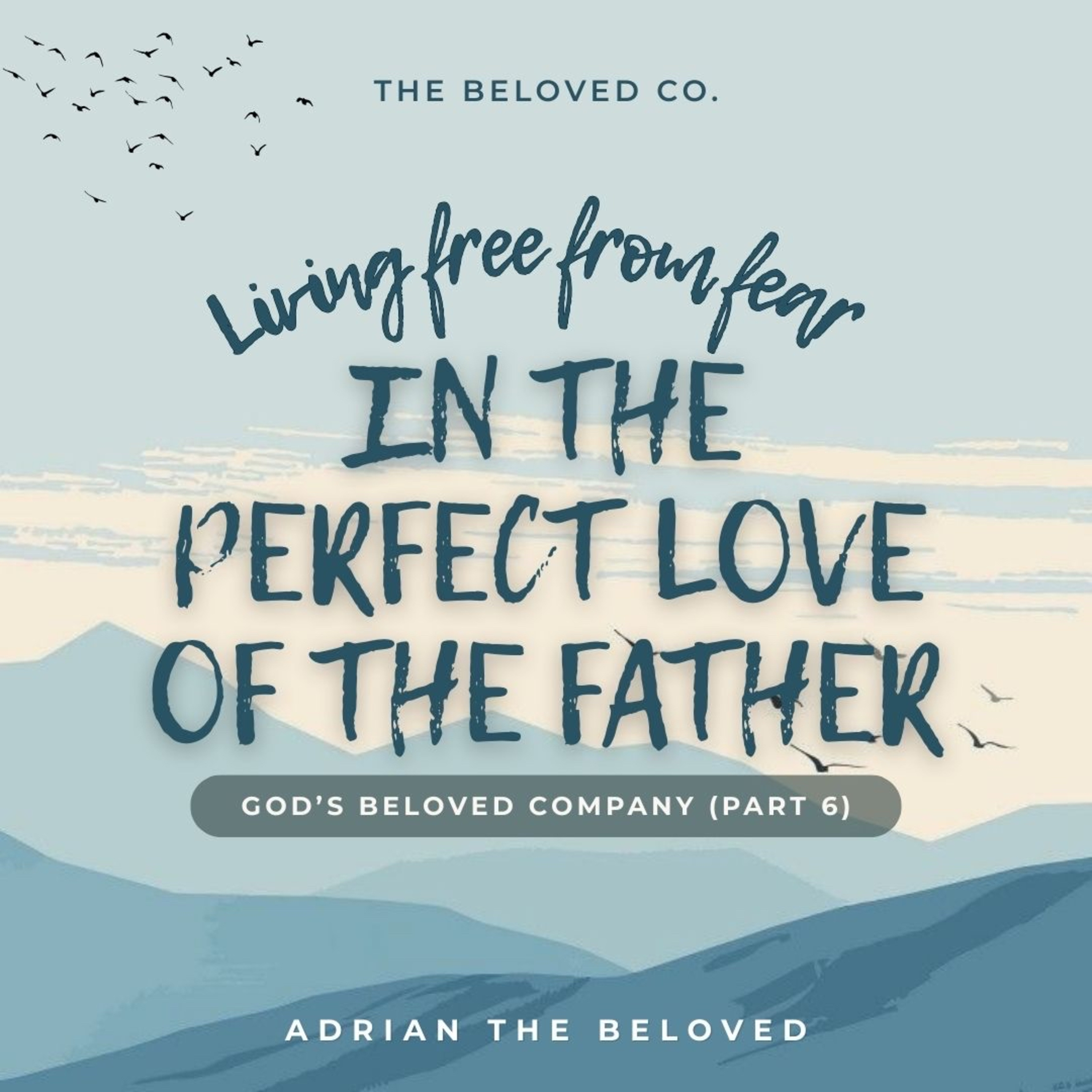 God’s Beloved Company 6 (Living Free from Fear in the Perfect Love of the Father)