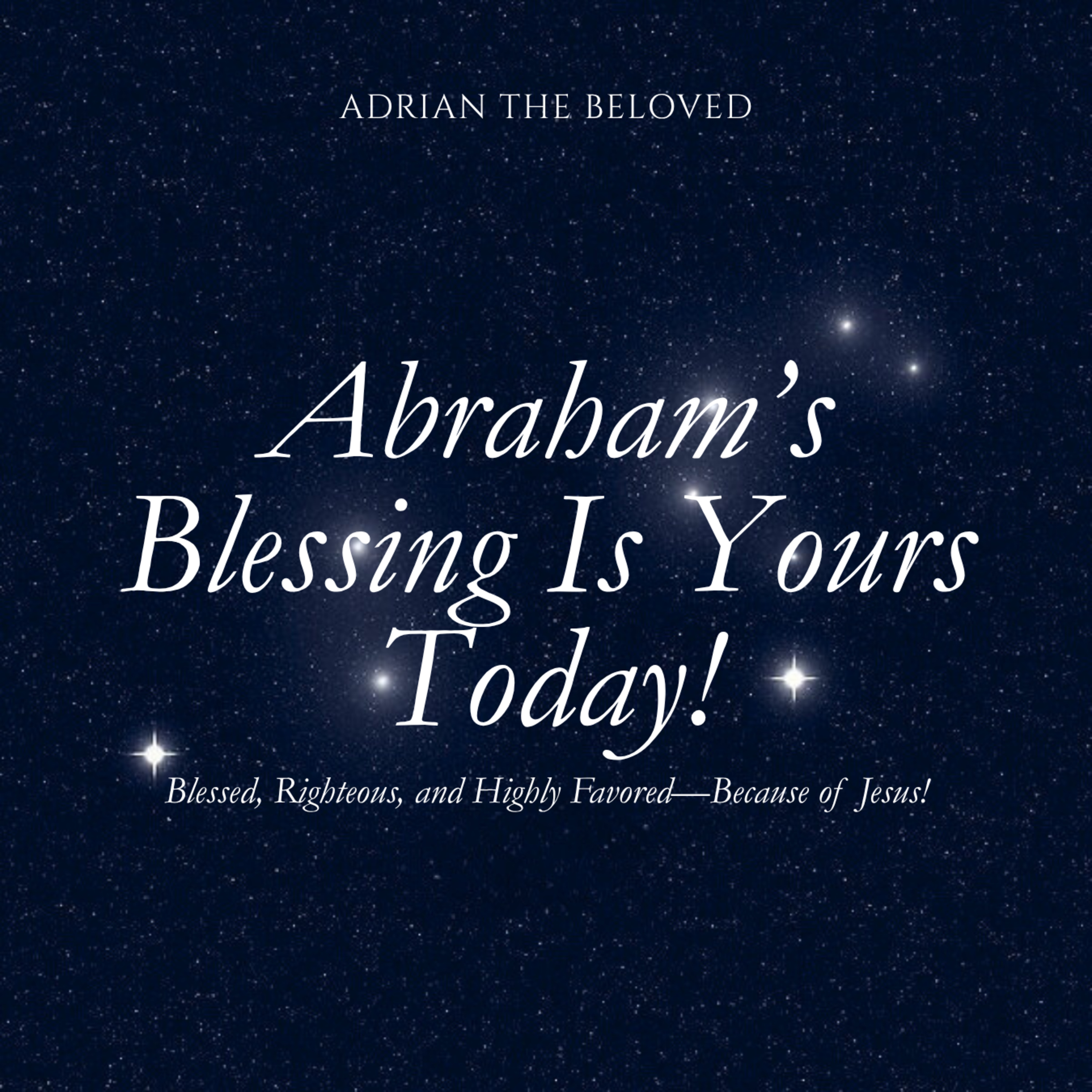 Abraham's Blessing is Yours Today: Blessed, Righteous and Highly Favored—Because of Jesus! episode artwork