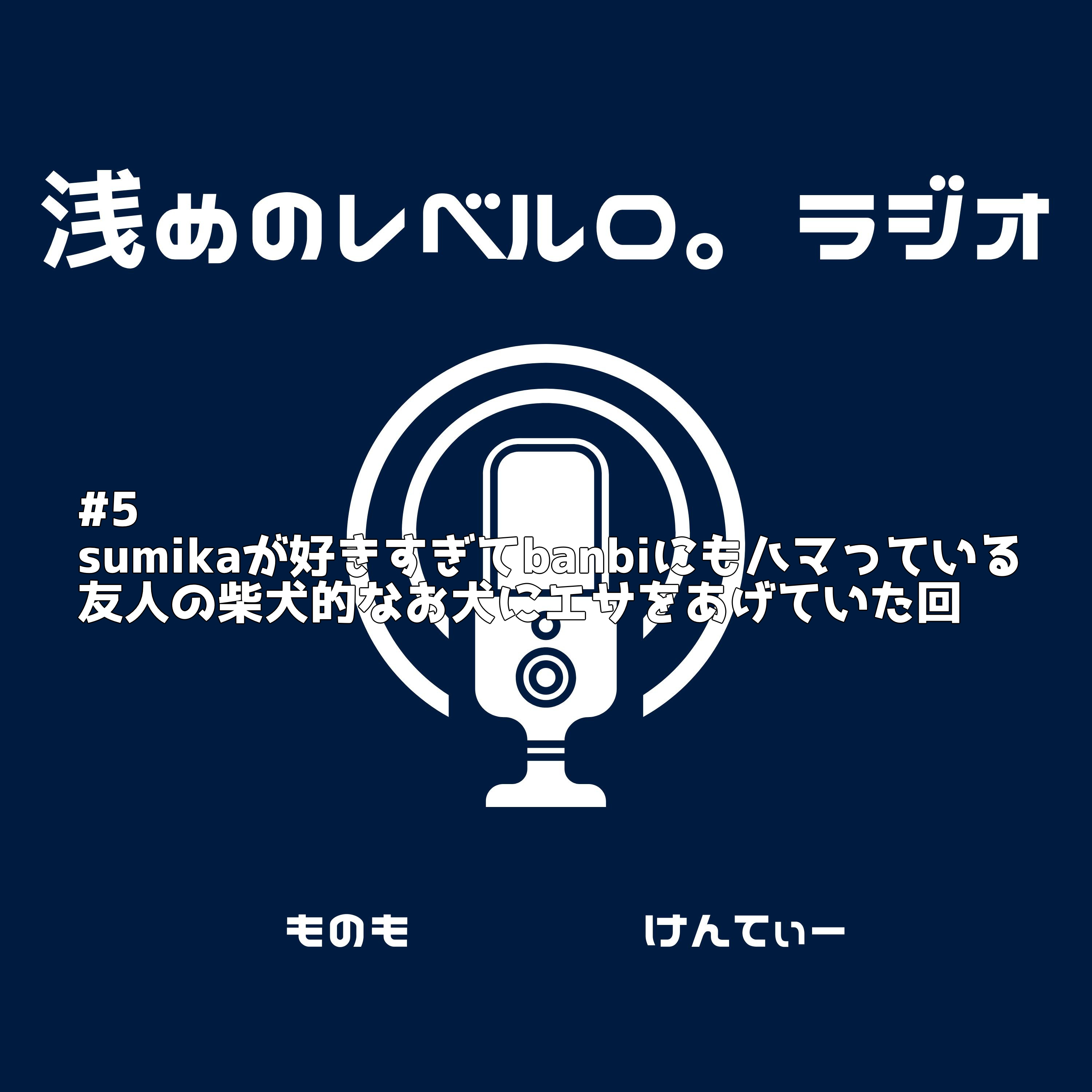 #5 sumikaが好きすぎてbanbiにハマっている&友人の柴犬的なお犬にエサをあげていた回 episode artwork