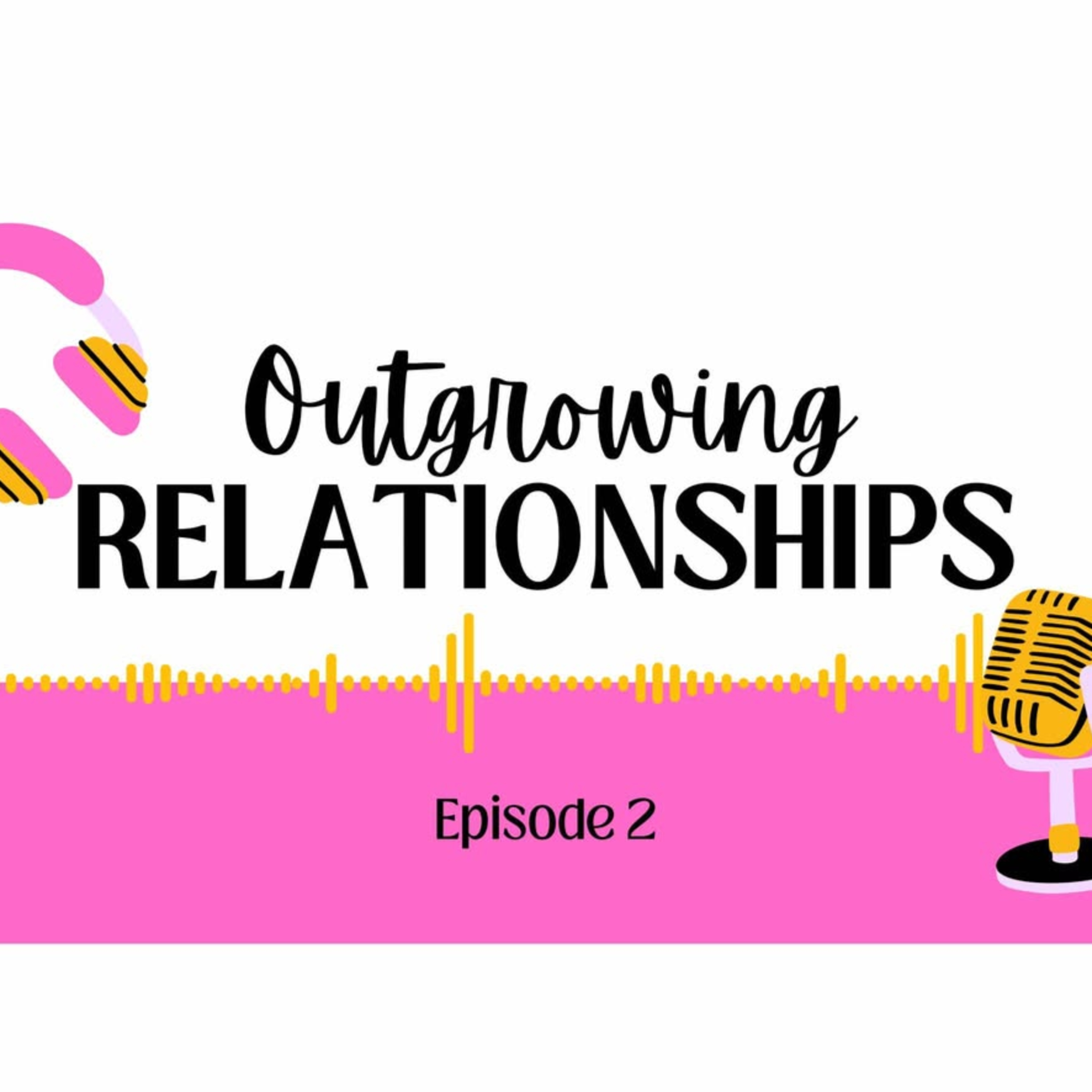 Episode 2: Outgrowing Relationships