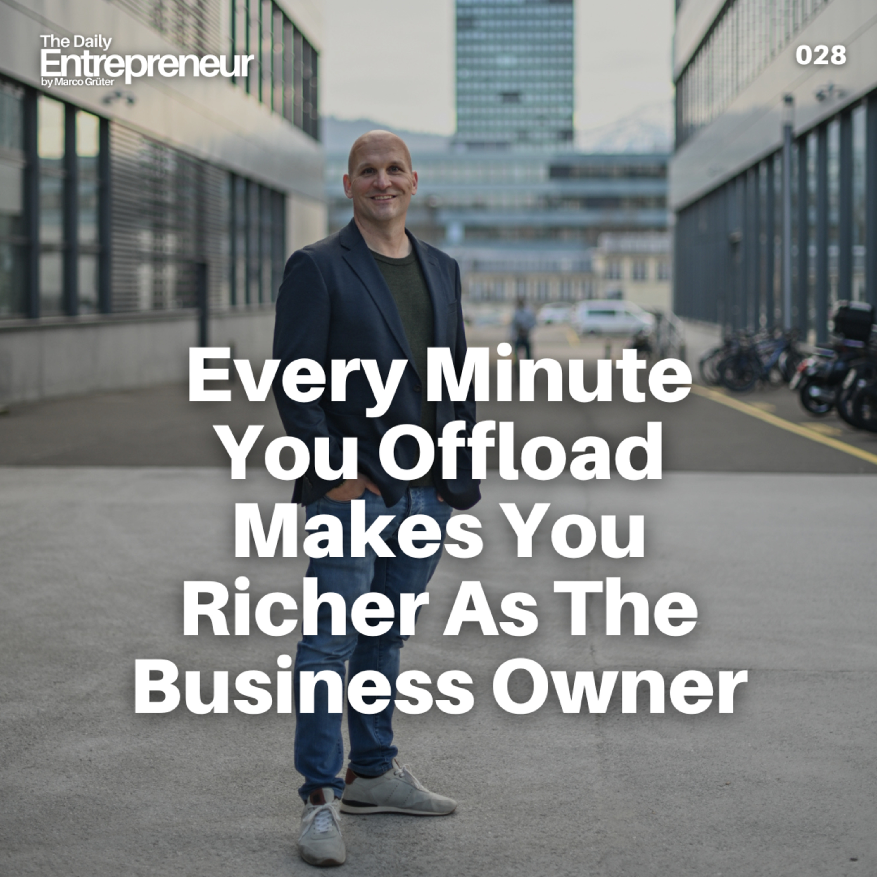 28 - Every Minute You Offload Makes You Richer As The Business Owner