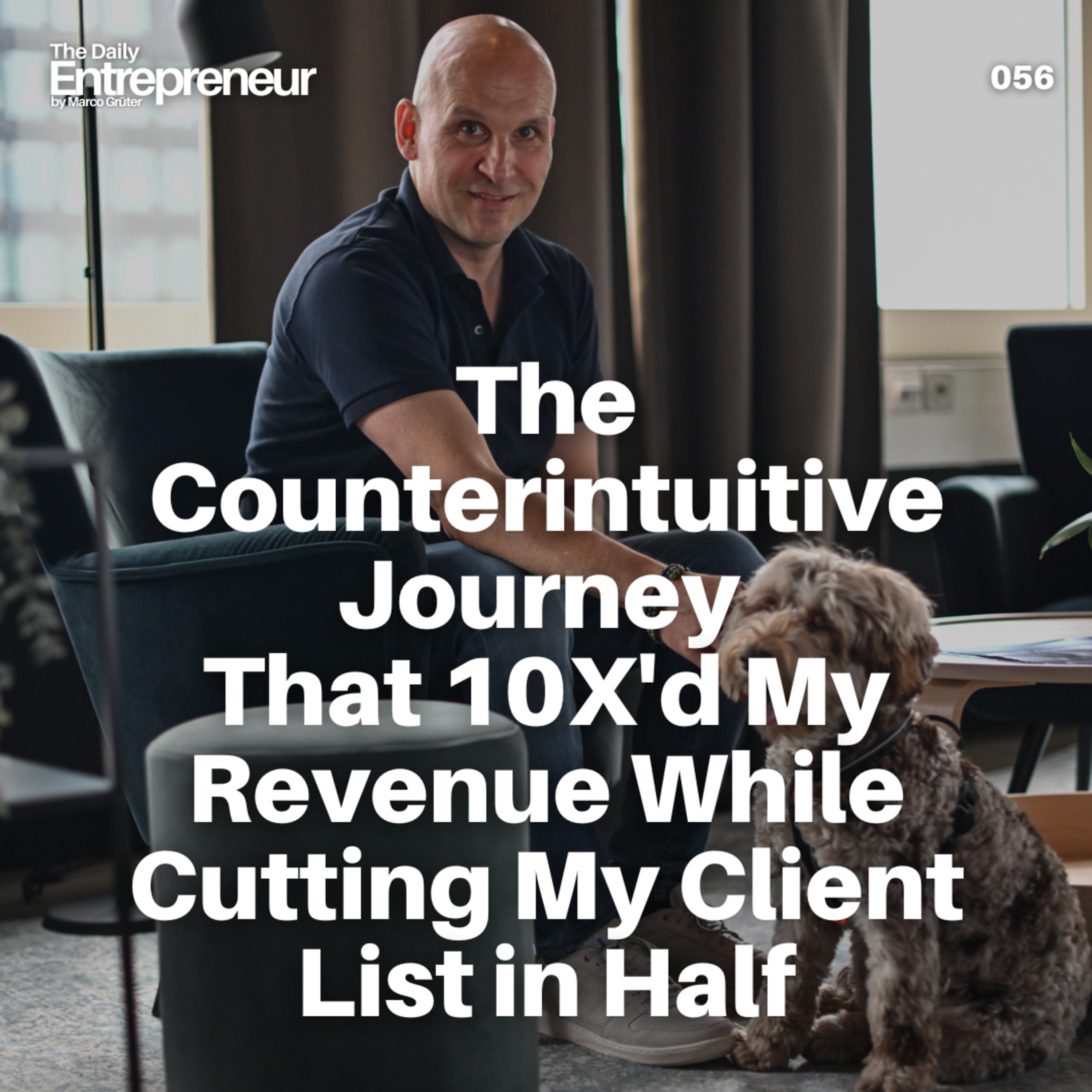 56 - The Counterintuitive Journey That 10X'd My Revenue While Cutting My Client List in Half episode artwork