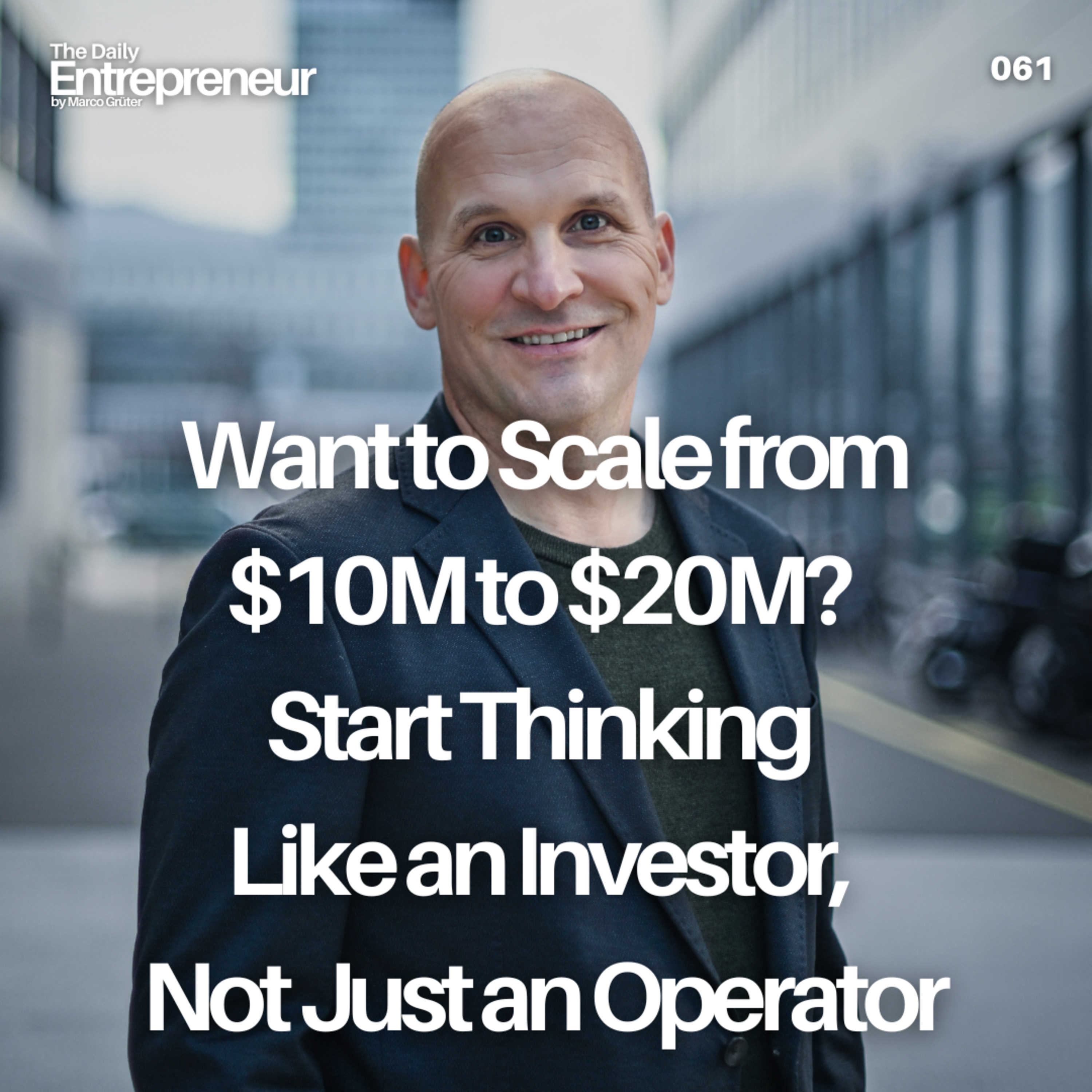 61 - Want to Scale from $10M to $20M? Start Thinking Like an Investor, Not Just an Operator
