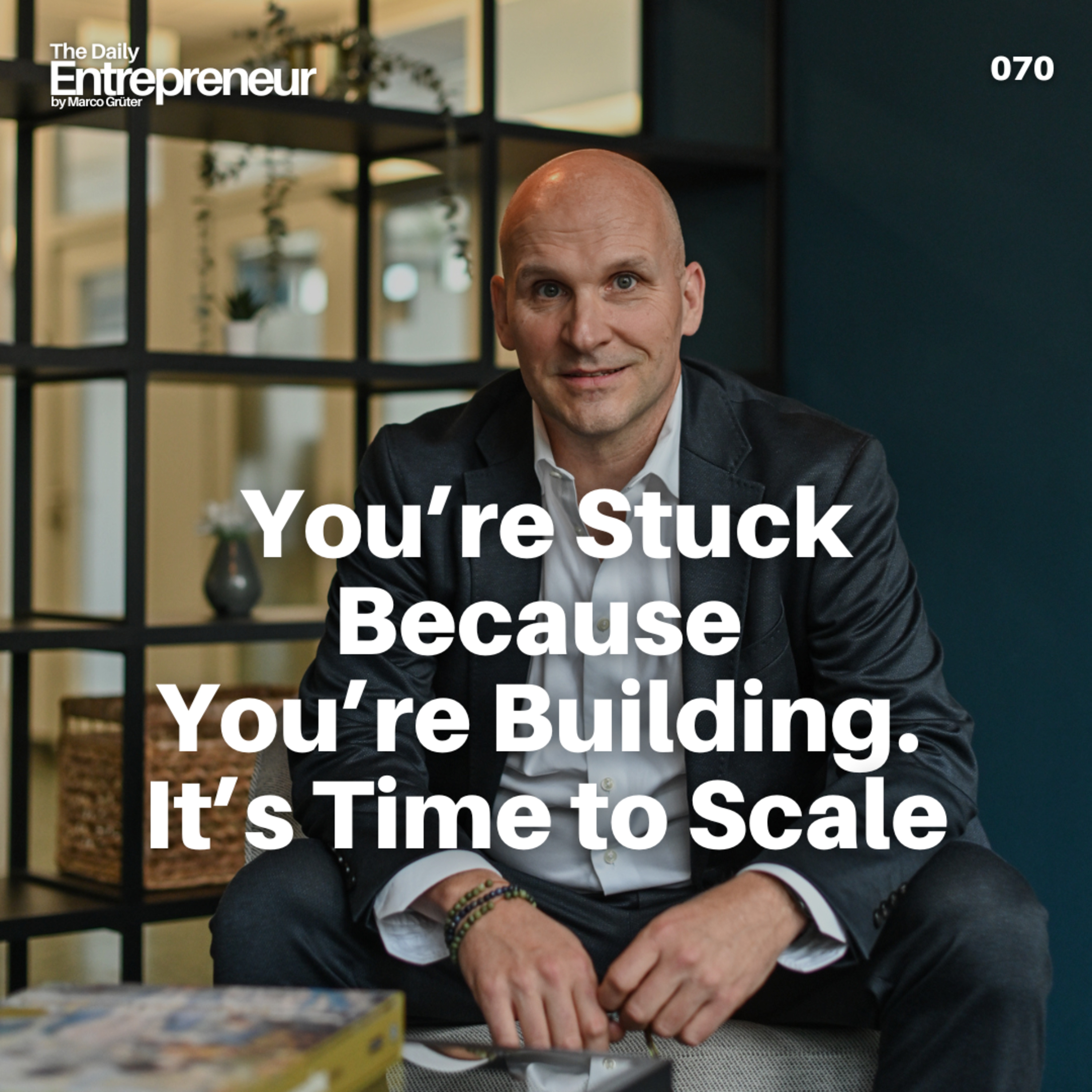 70 - You’re Stuck Because You’re Building. It’s Time to Scale