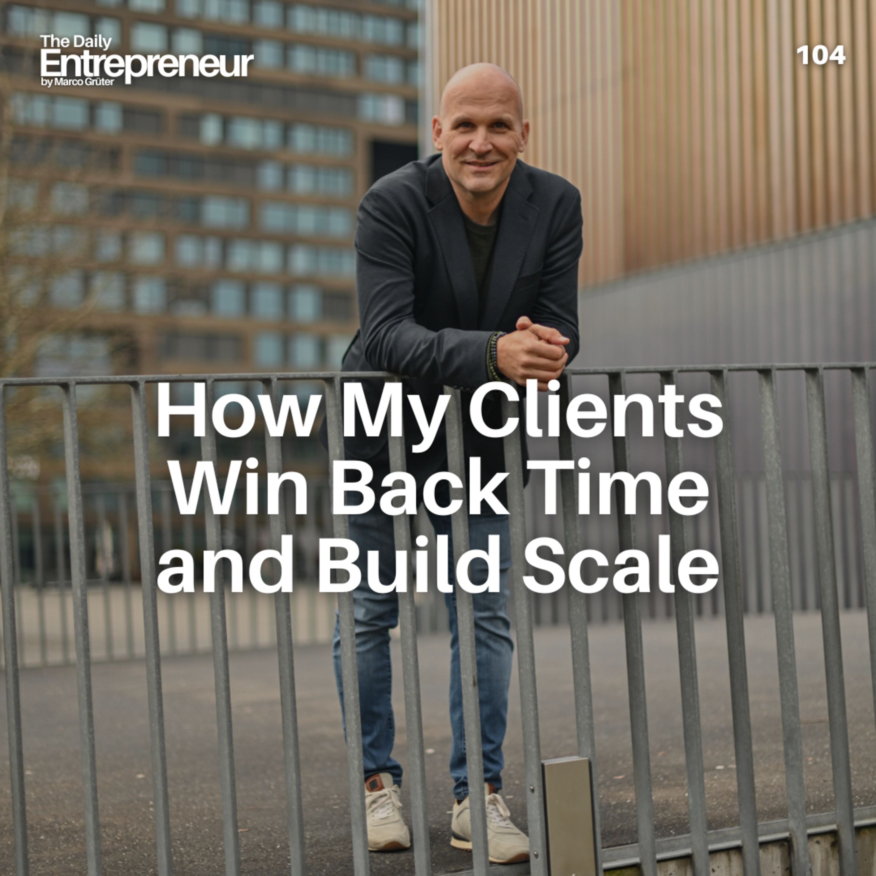 104 - How My Clients Win Back Time and Build Scale