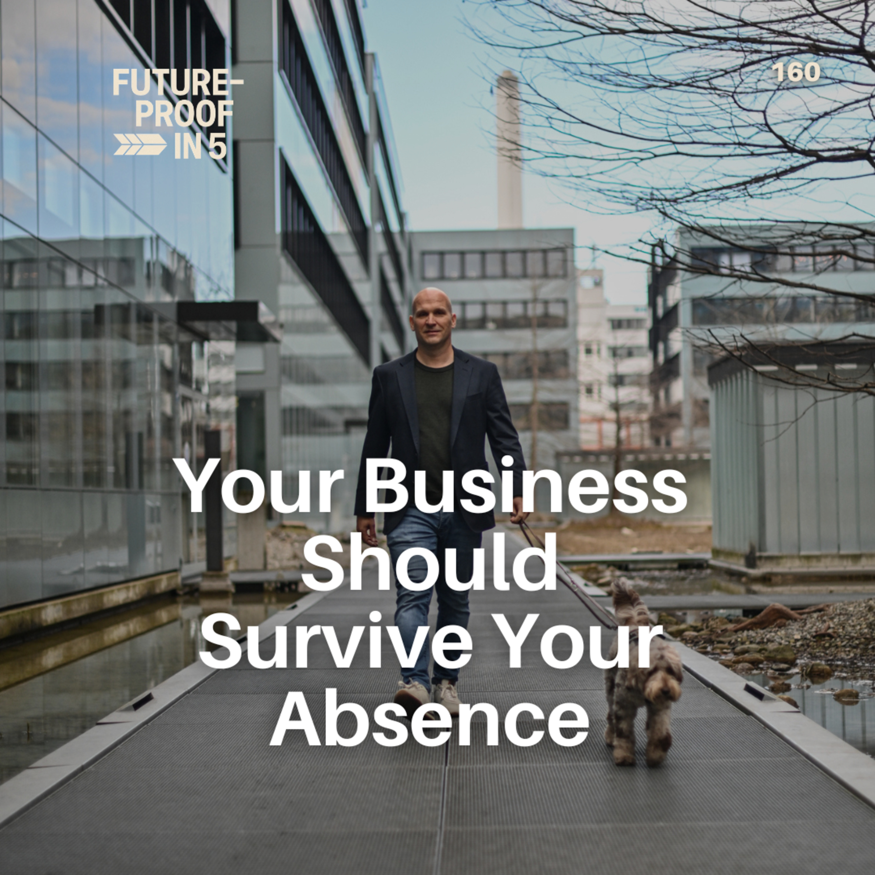 160 - Your Business Should Survive Your Absence