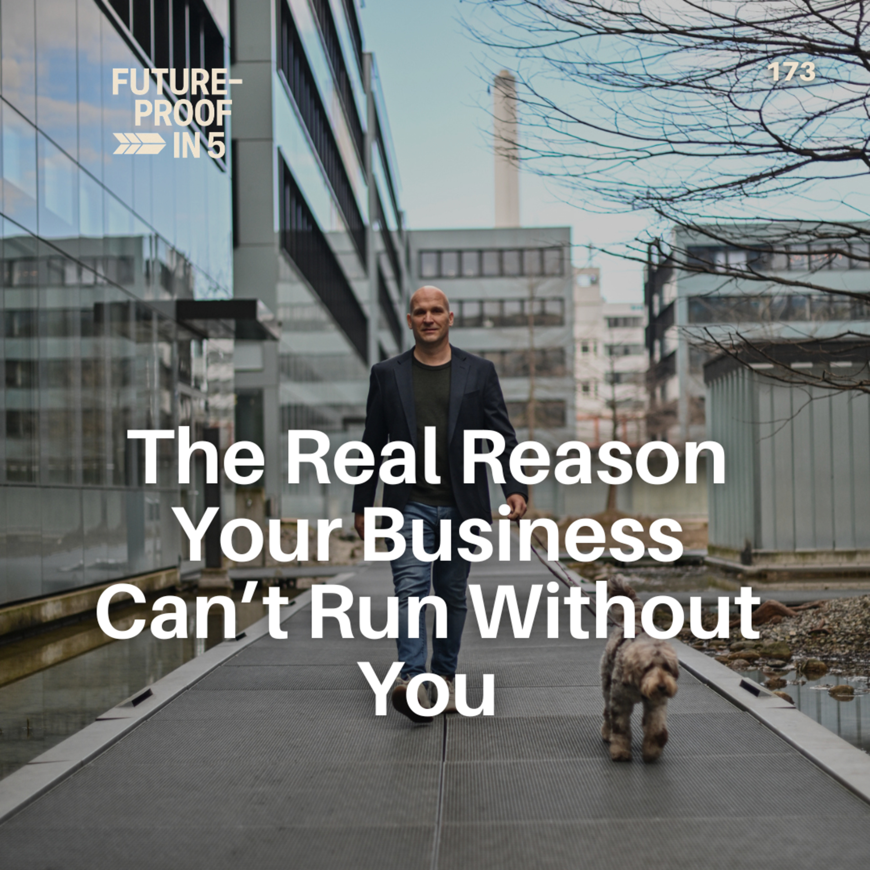 173 - The Real Reason Your Business Can’t Run Without You