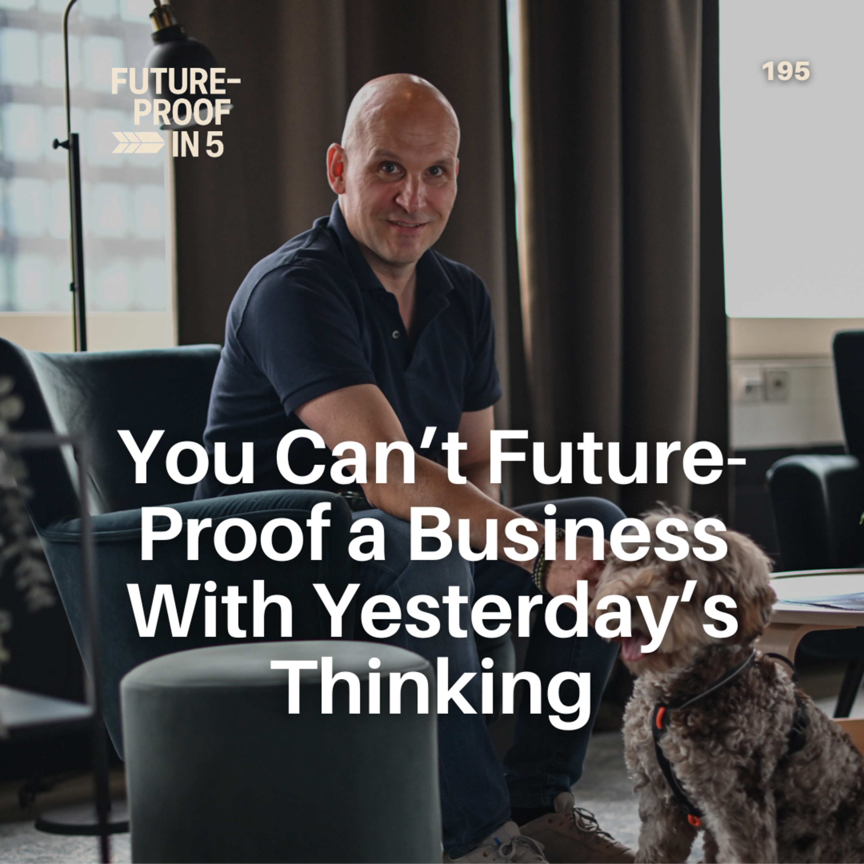 195 - You Can’t Future-Proof a Business With Yesterday’s Thinking episode artwork