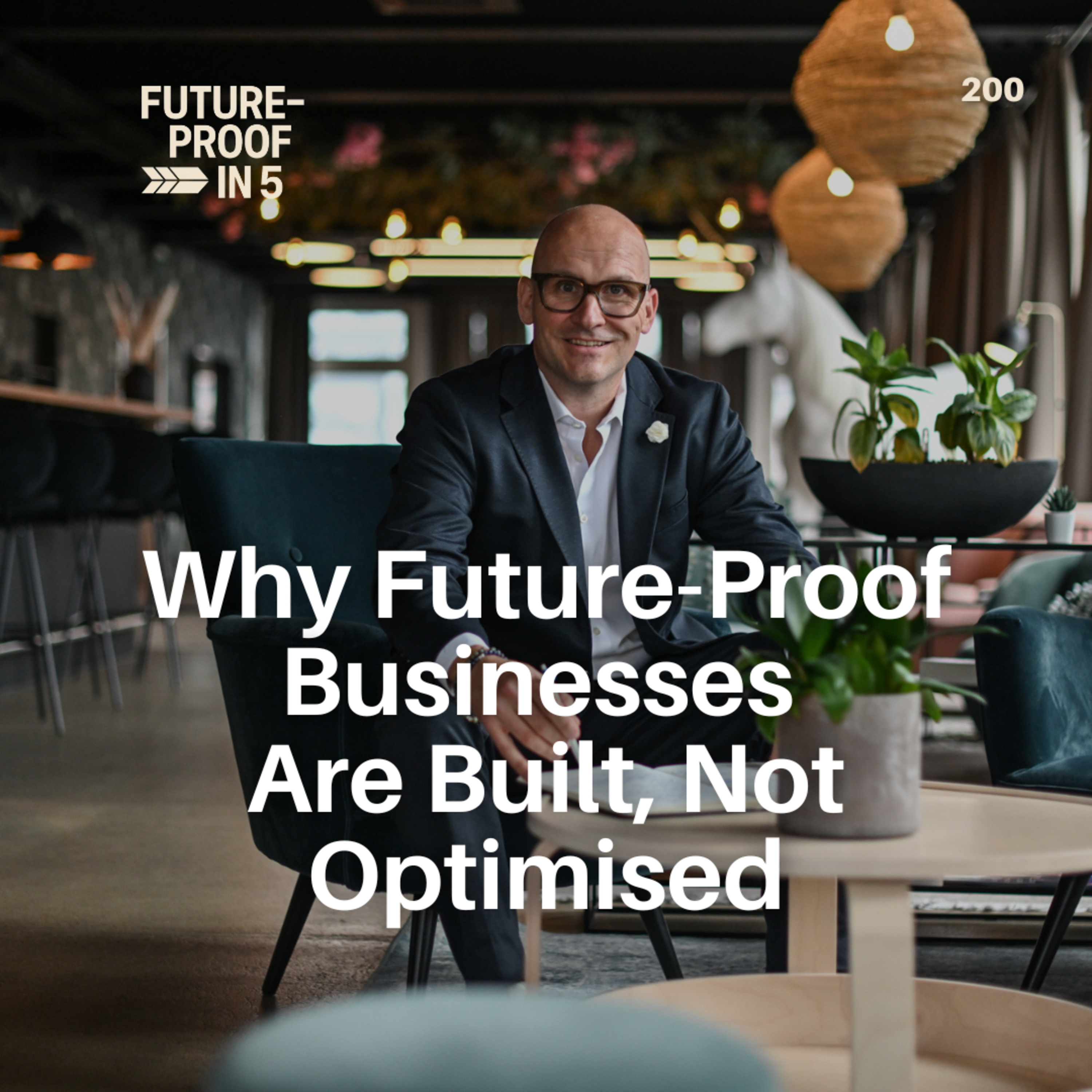 200 - Why Future-Proof Businesses Are Built, Not Optimised