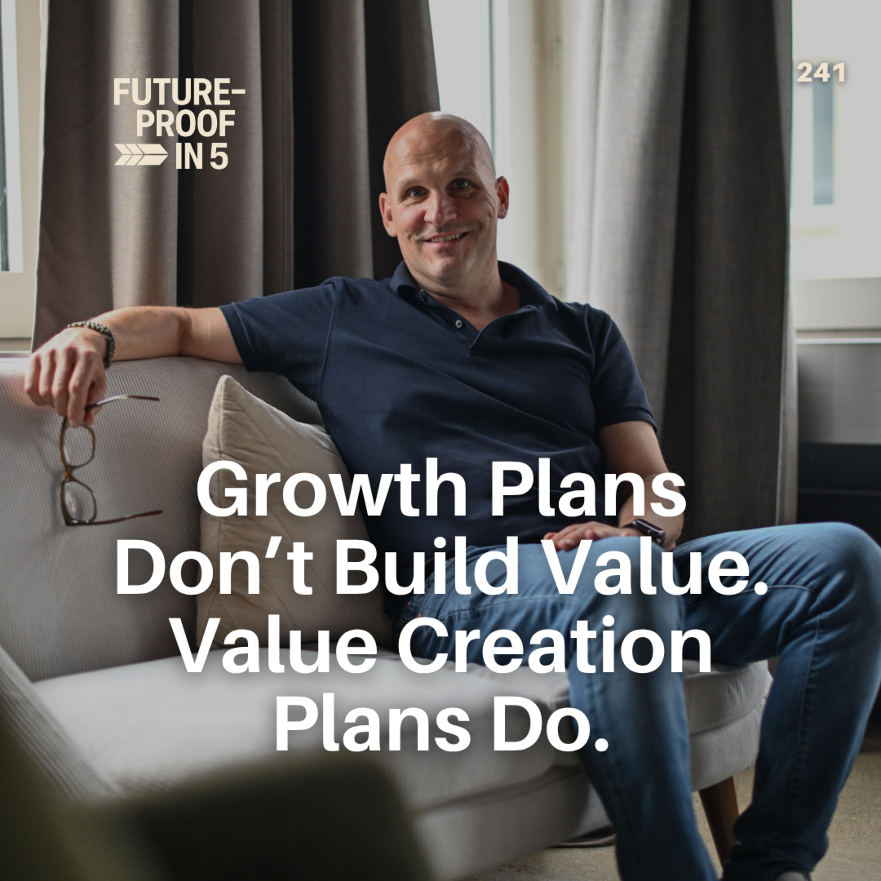 241 - Growth Plans Don’t Build Value. Value Creation Plans Do
