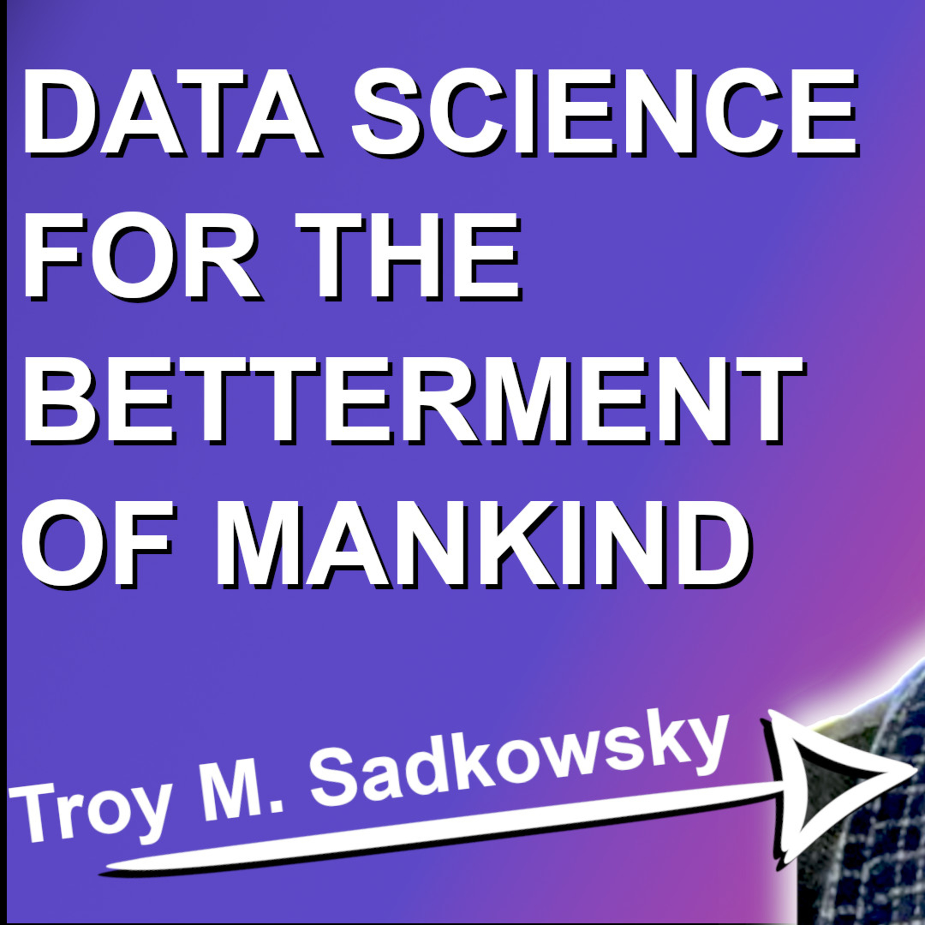 #20: Troy Michael Sadkowsky - Data Science for the Betterment of Mankind episode artwork