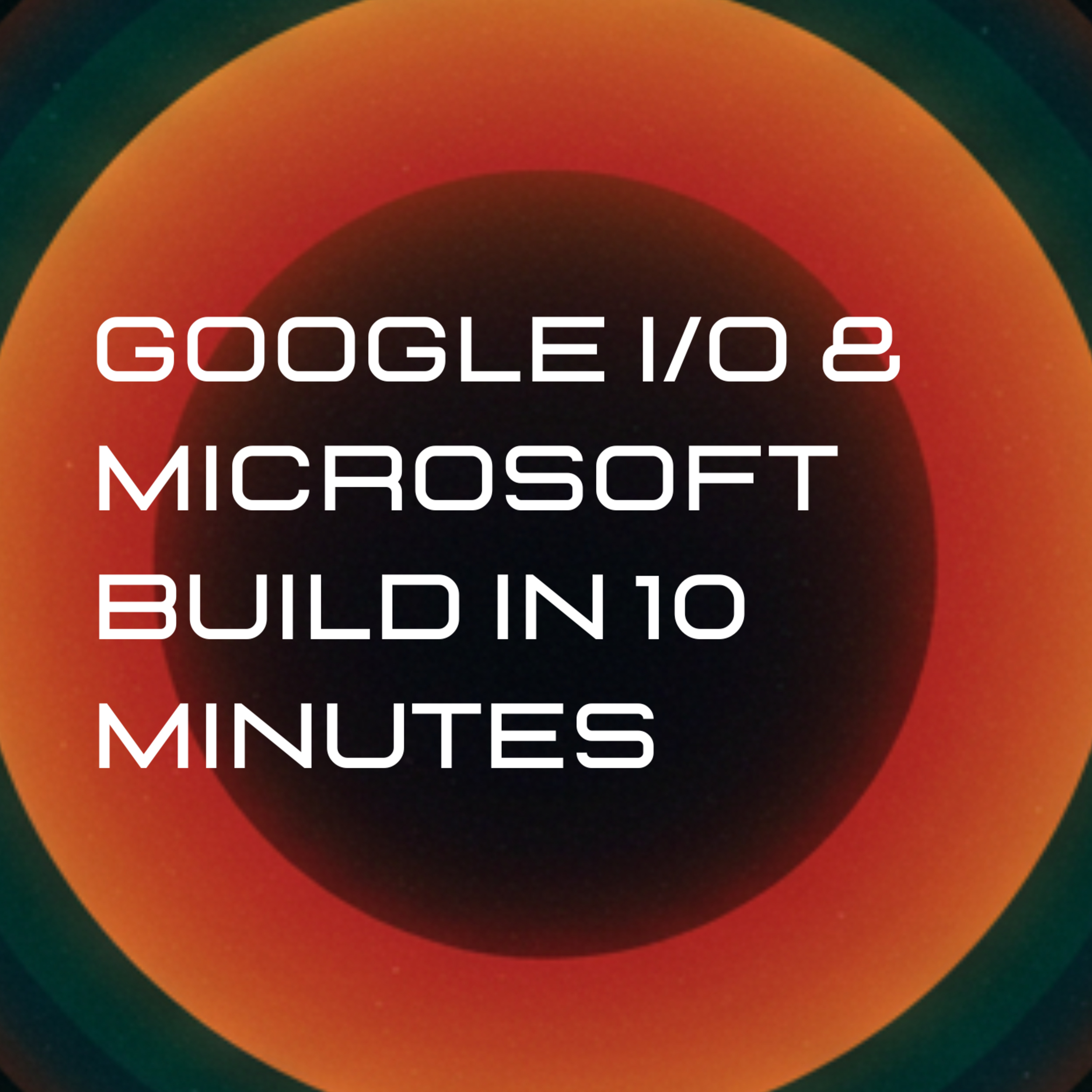 EP17 - Google I/O & Microsoft Build In 10 Minutes: What We Learned From The Two Biggest AI Conferences