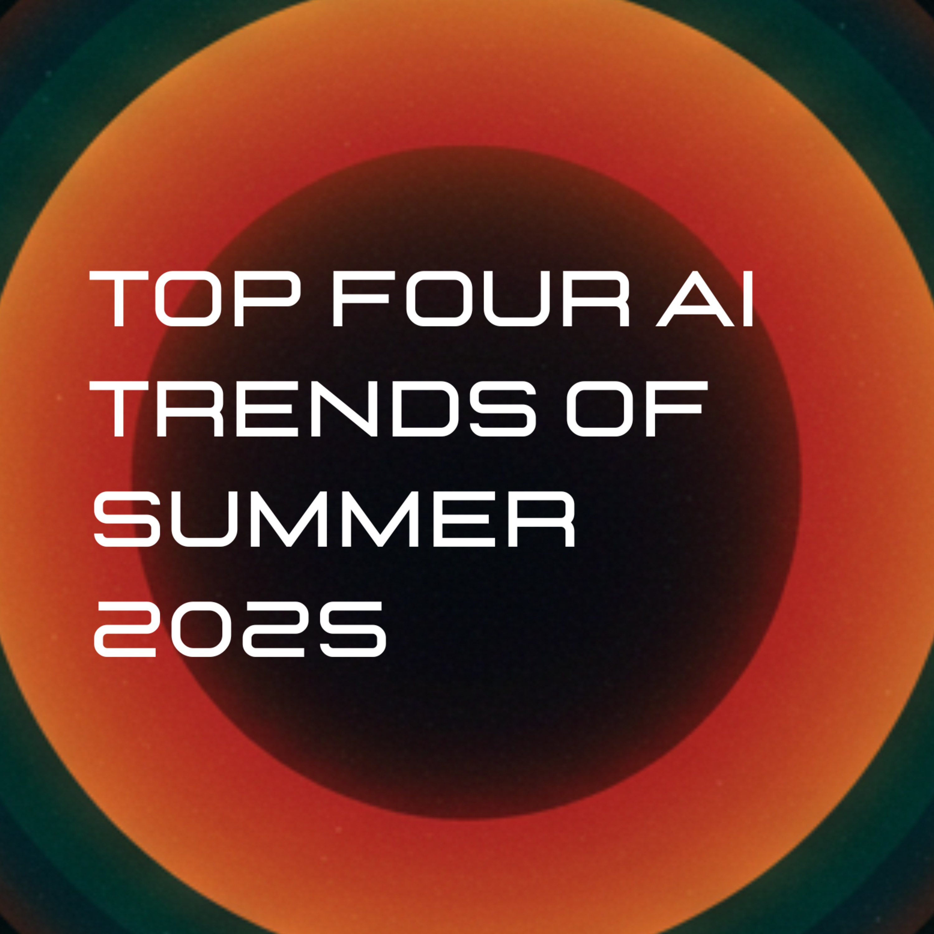 The Top Four AI Trends & Predictions Of Summer 2025