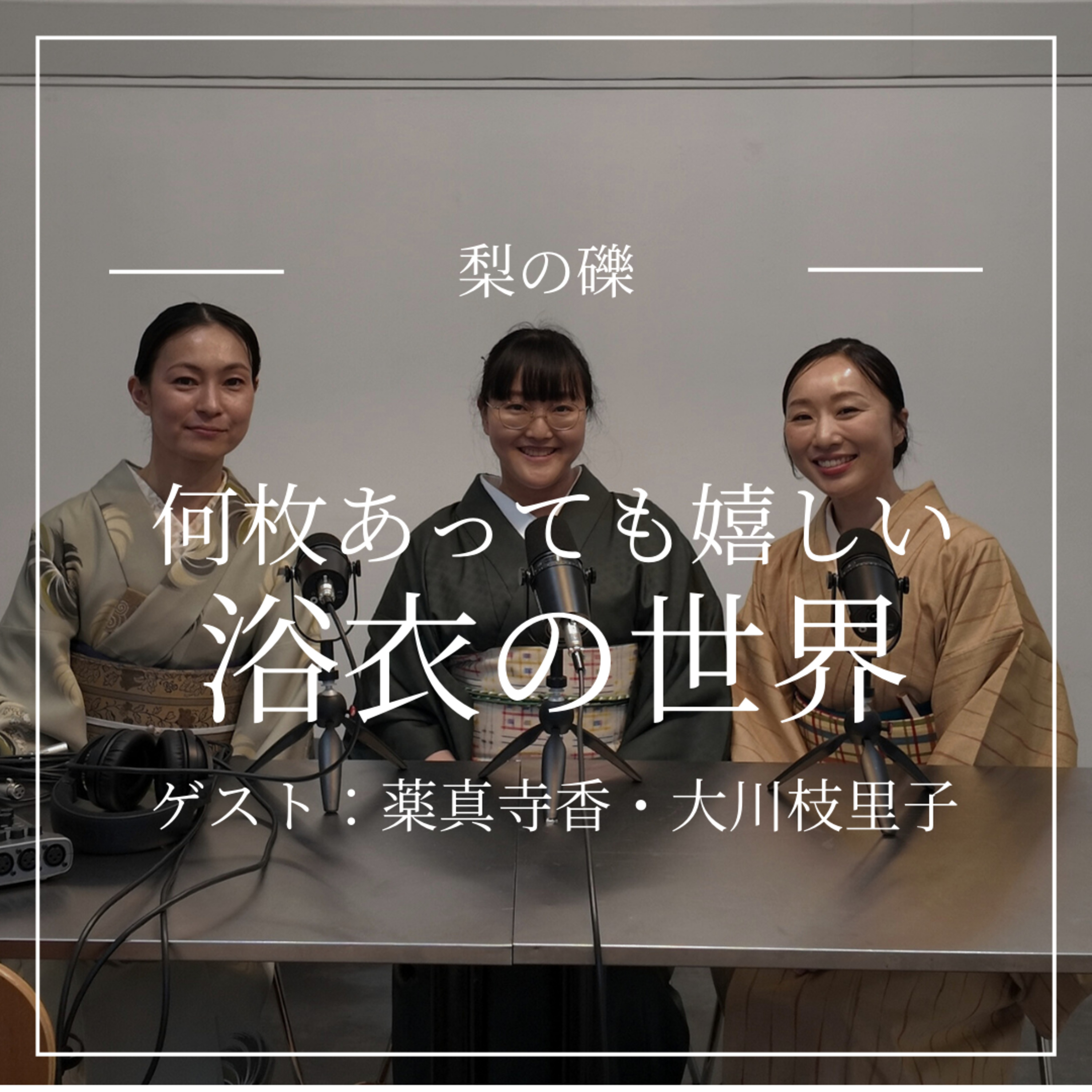 何枚あっても嬉しい浴衣の世界（ゲスト：大川枝里子・薬真寺香） episode artwork