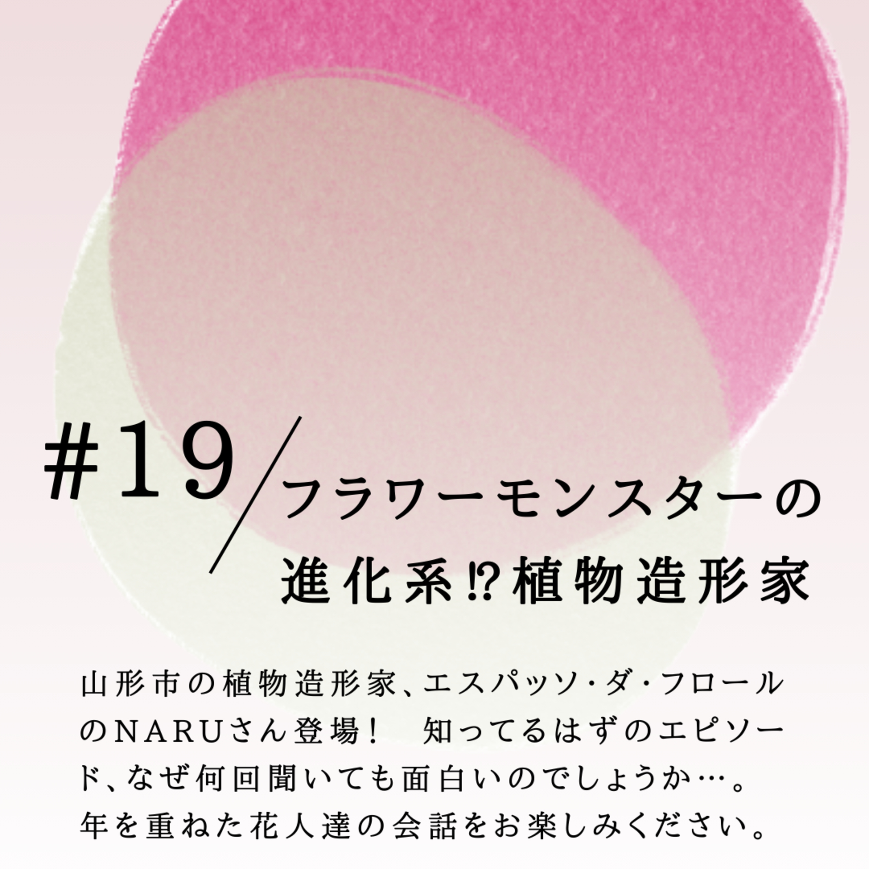 #19 フラワーモンスターの 進化系⁉植物造形家 episode artwork