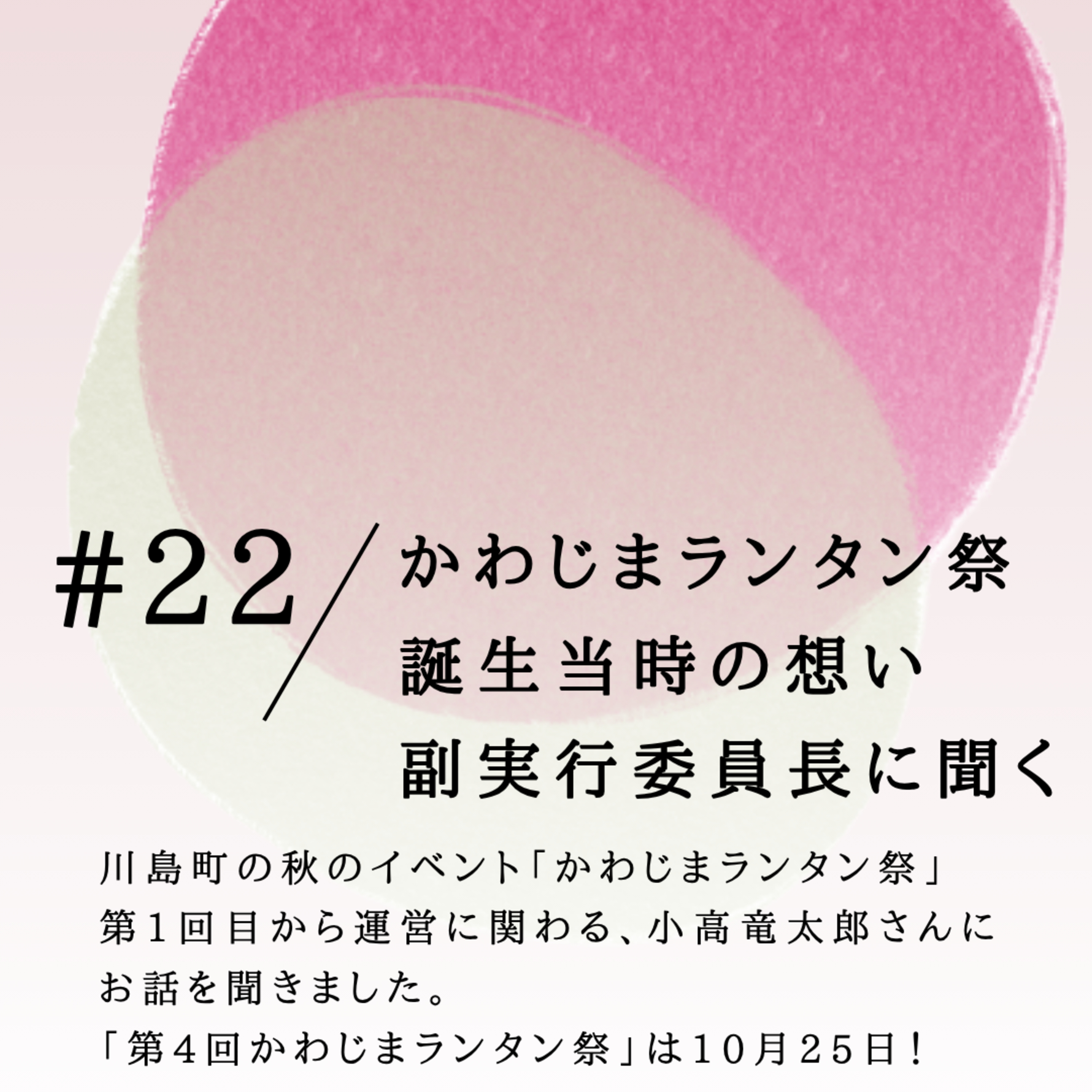 #22 「かわじまランタン祭」誕生当時の想い。副実行委員長に聞く。 episode artwork