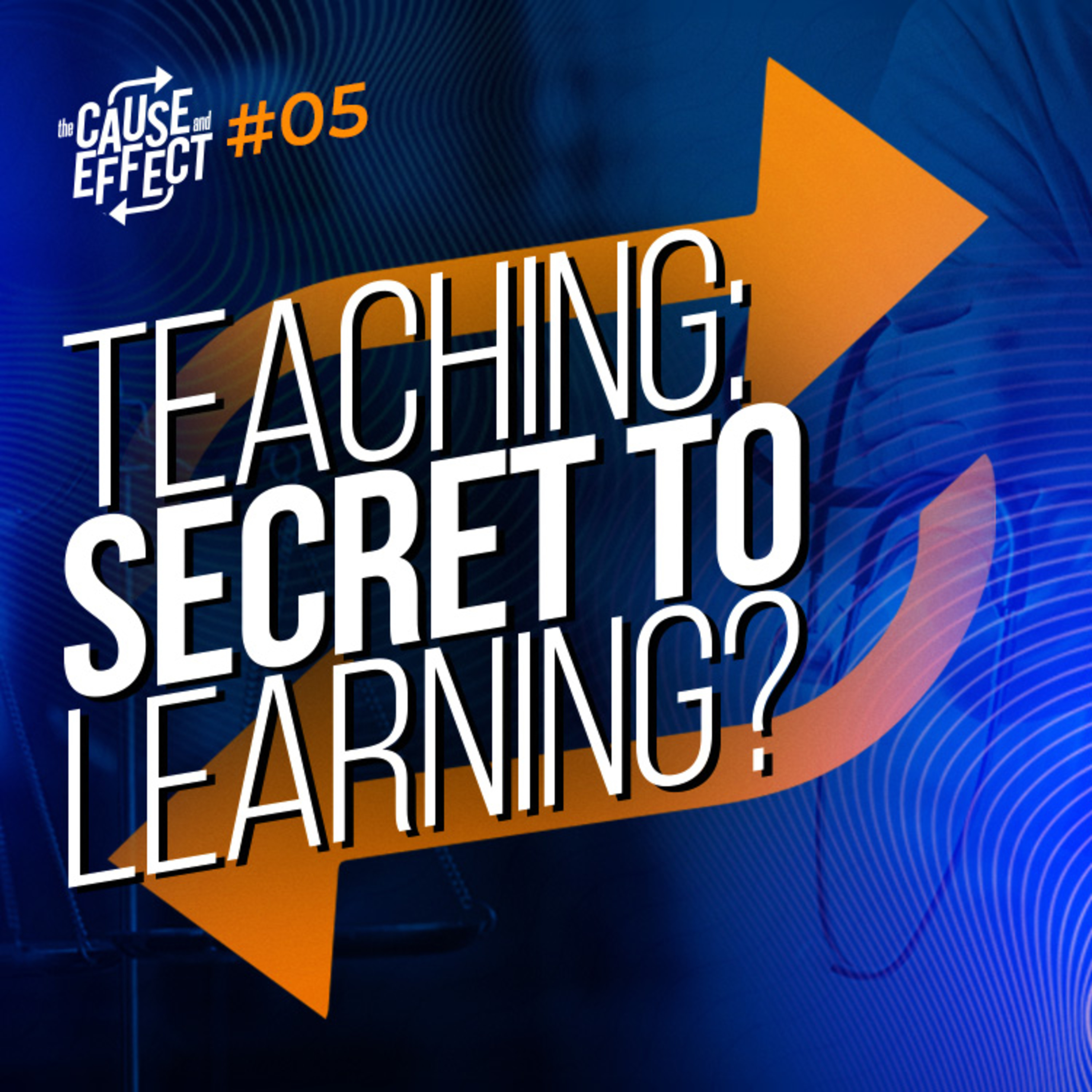 Learning by Teaching: Why Teaching is the Best Way to Master Content | The Cause and Effect Podcast Episode #5