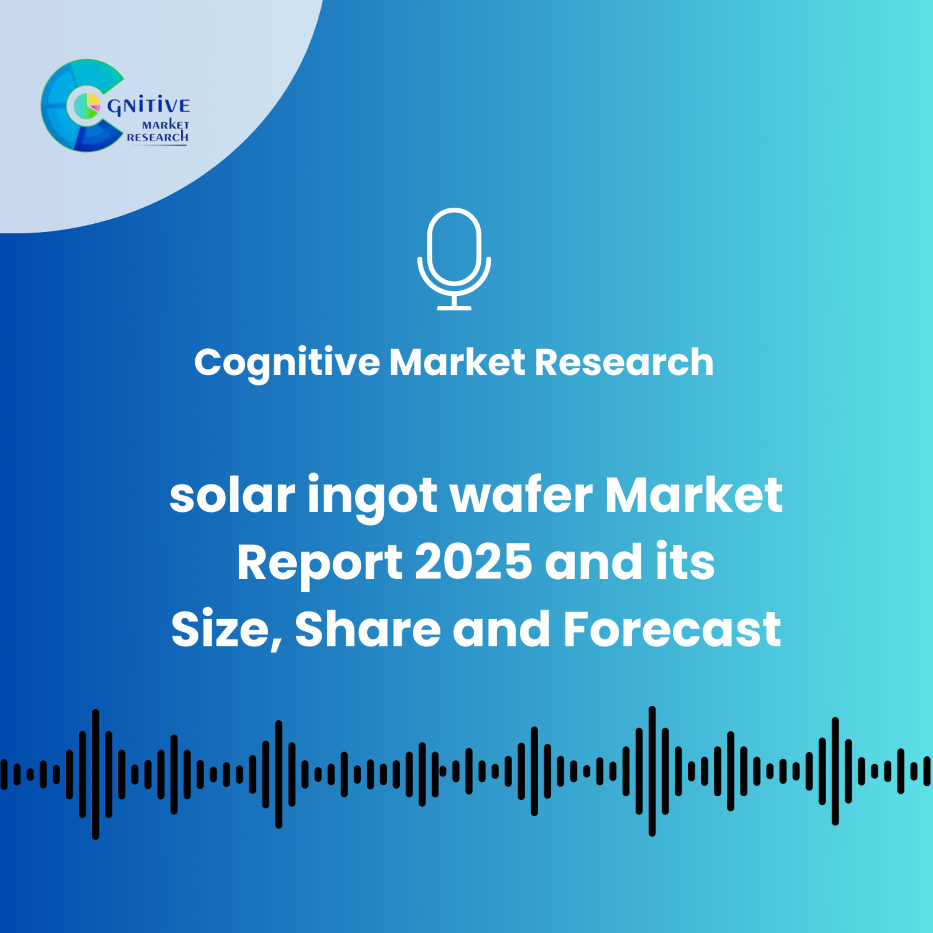 Solar Ingot Wafer Market Report And Its Size, Trends and Forecast episode artwork