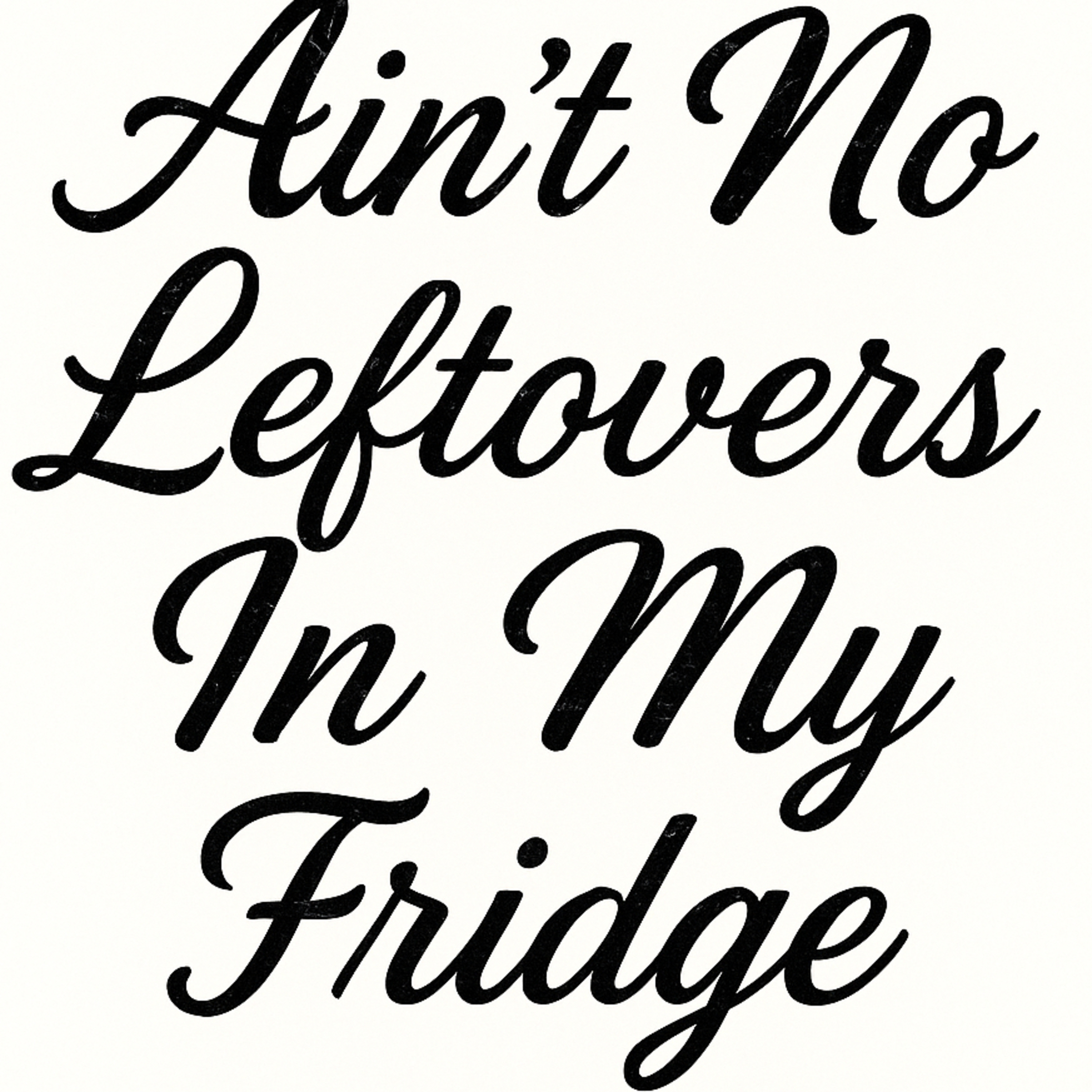 Ain’t No Leftovers In My Fridge.