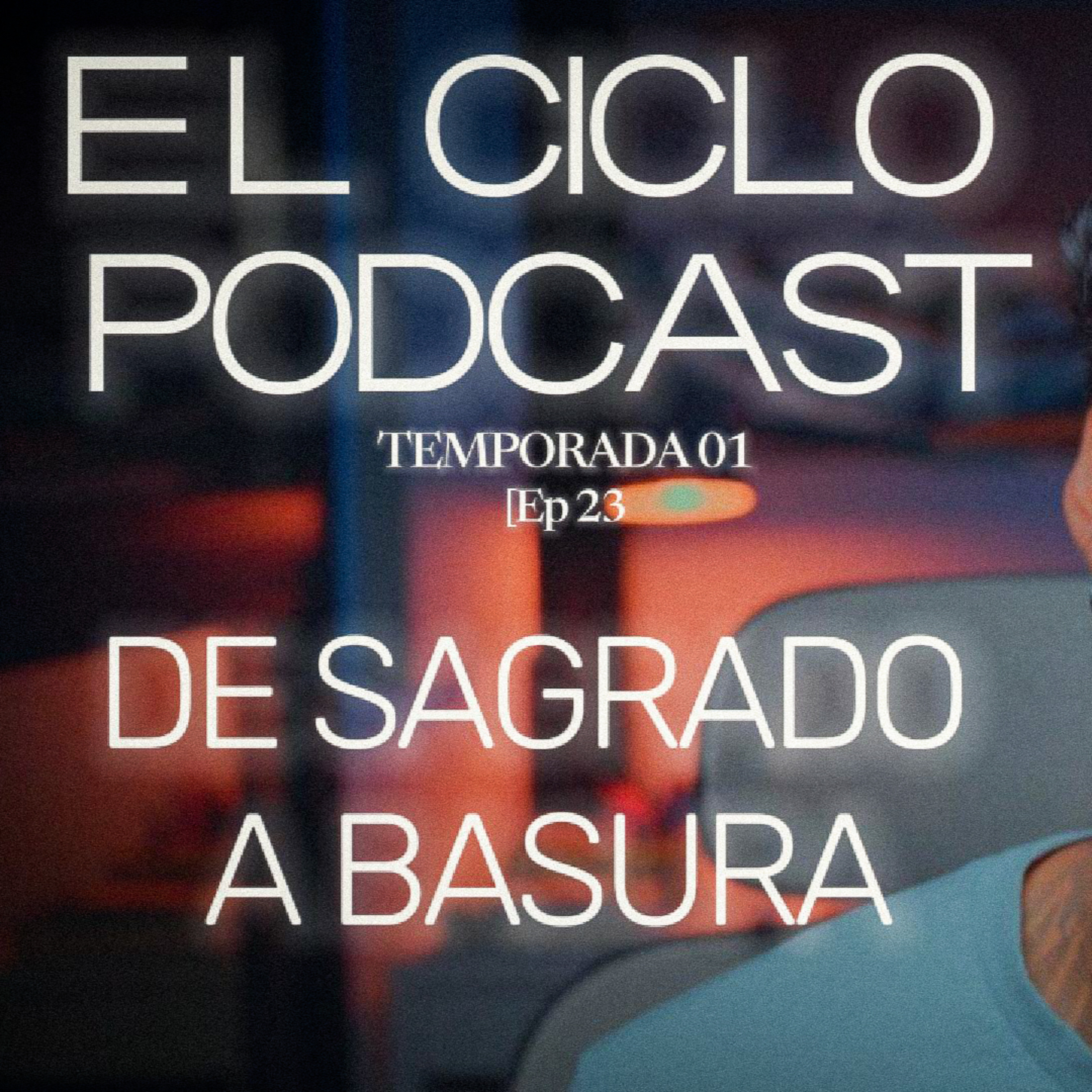 El Ciclo Podcast - T01 EP 23 ¨De sagrado a basura¨  episode artwork