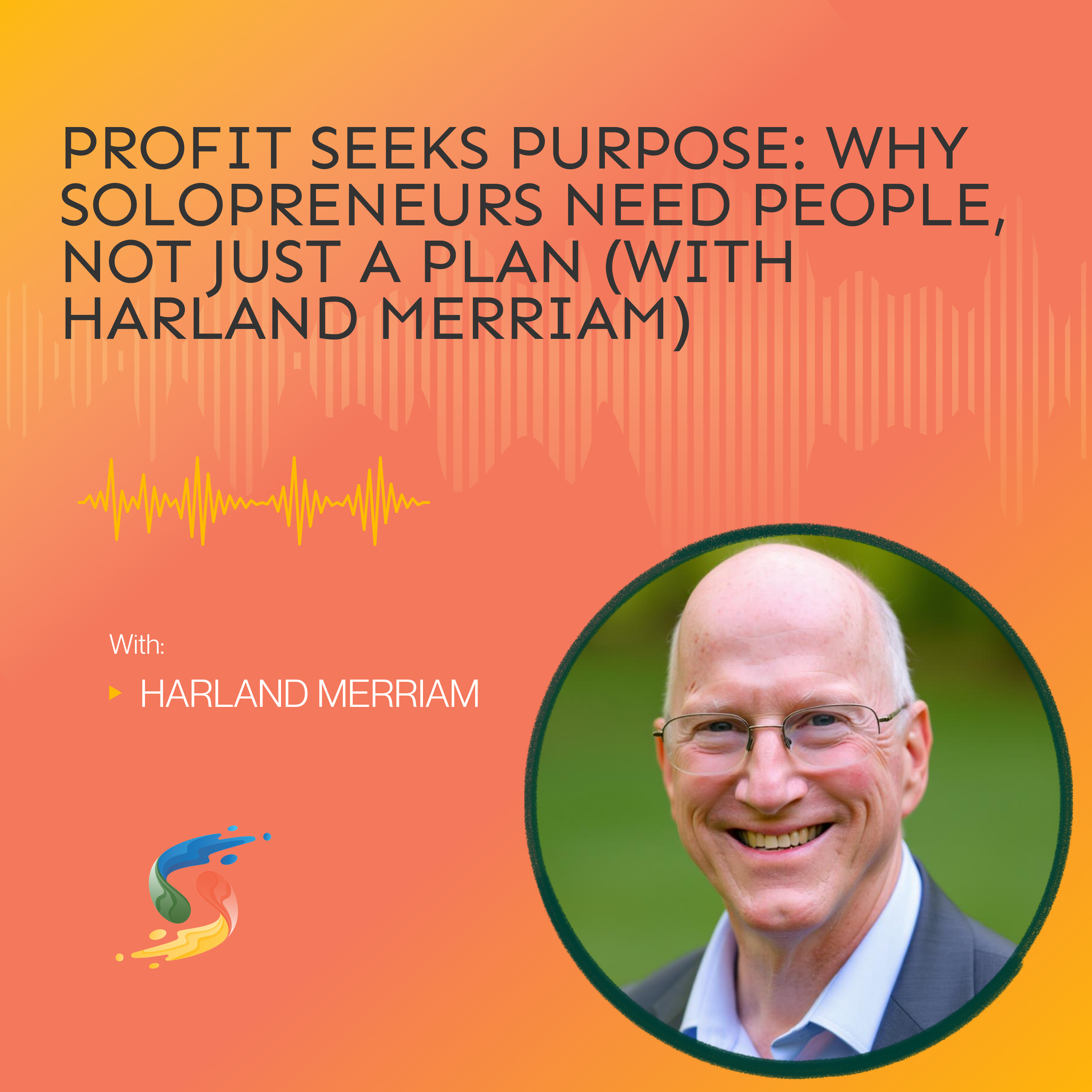 Profit Seeks Purpose: Why Solopreneurs Need People, Not Just a Plan (with Harland Merriam) episode artwork