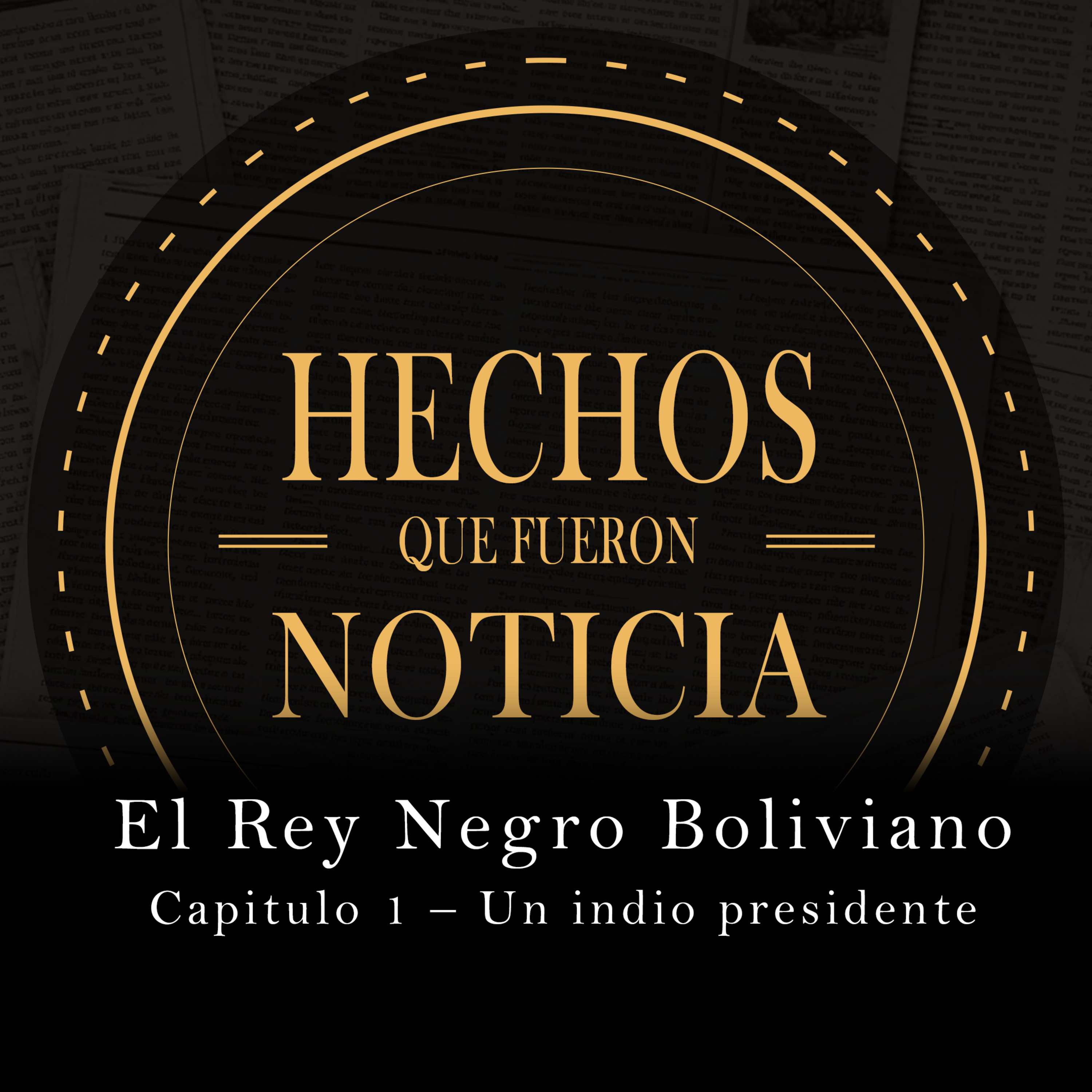Cap 1 - Un indio presidente | El rey negro boliviano | HECHOS QUE FUERON NOTICIA episode artwork