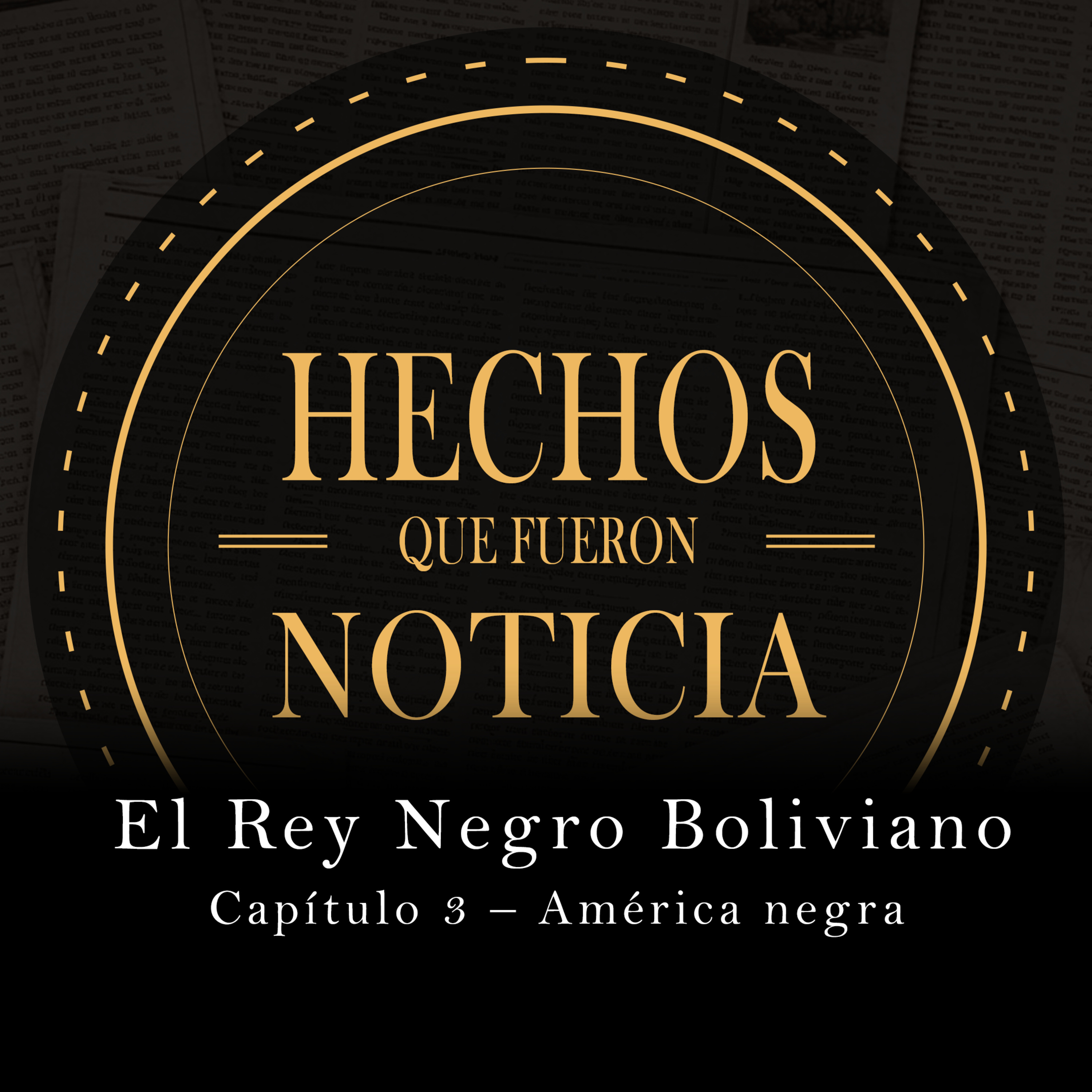 CAP 3- América Negra | El rey negro boliviano | HECHOS QUE FUERON NOTICIA episode artwork