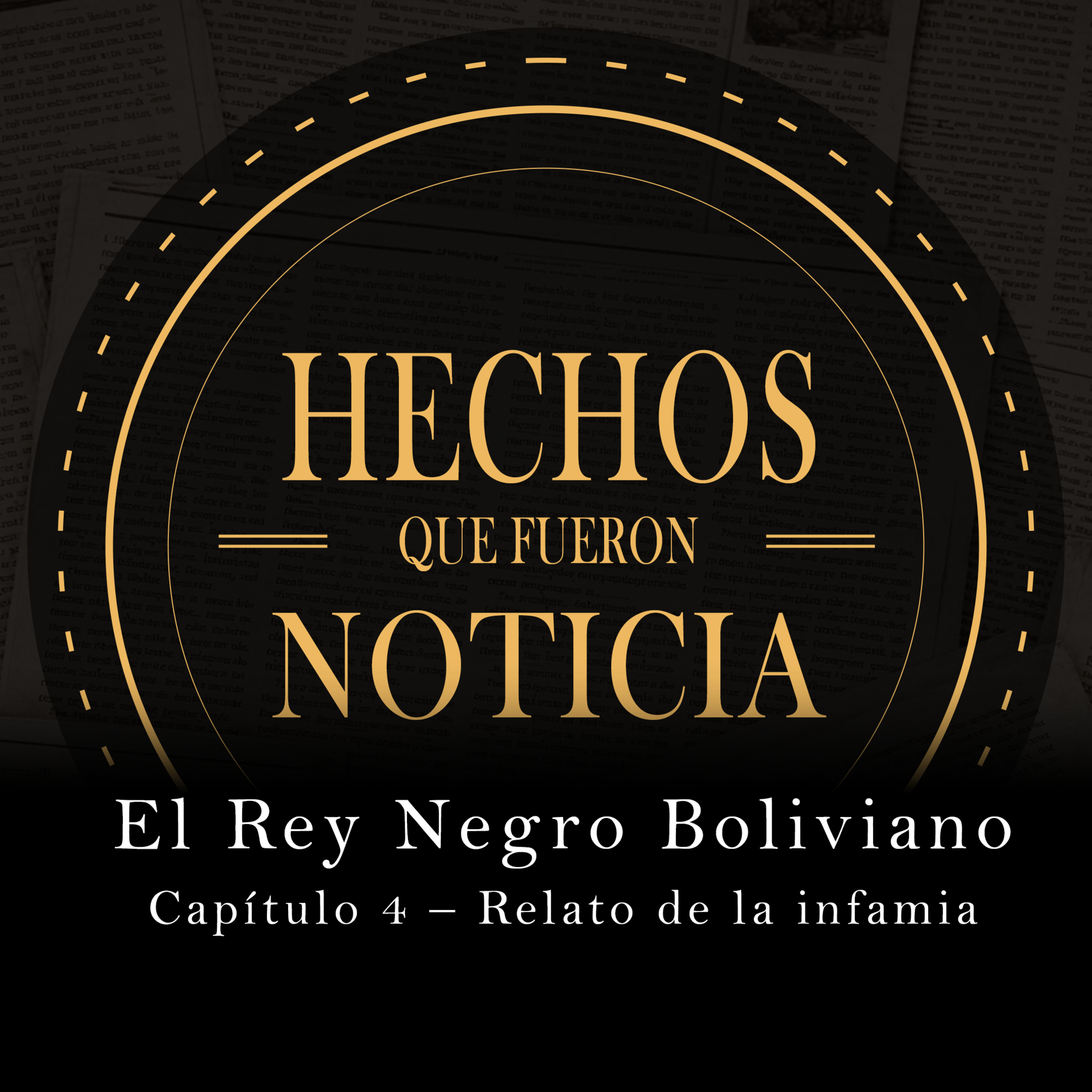 CAP 4- Relato de la infamia | EL REY NEGRO BOLIVIANO | HECHOS QUE FUERON NOTICIA episode artwork