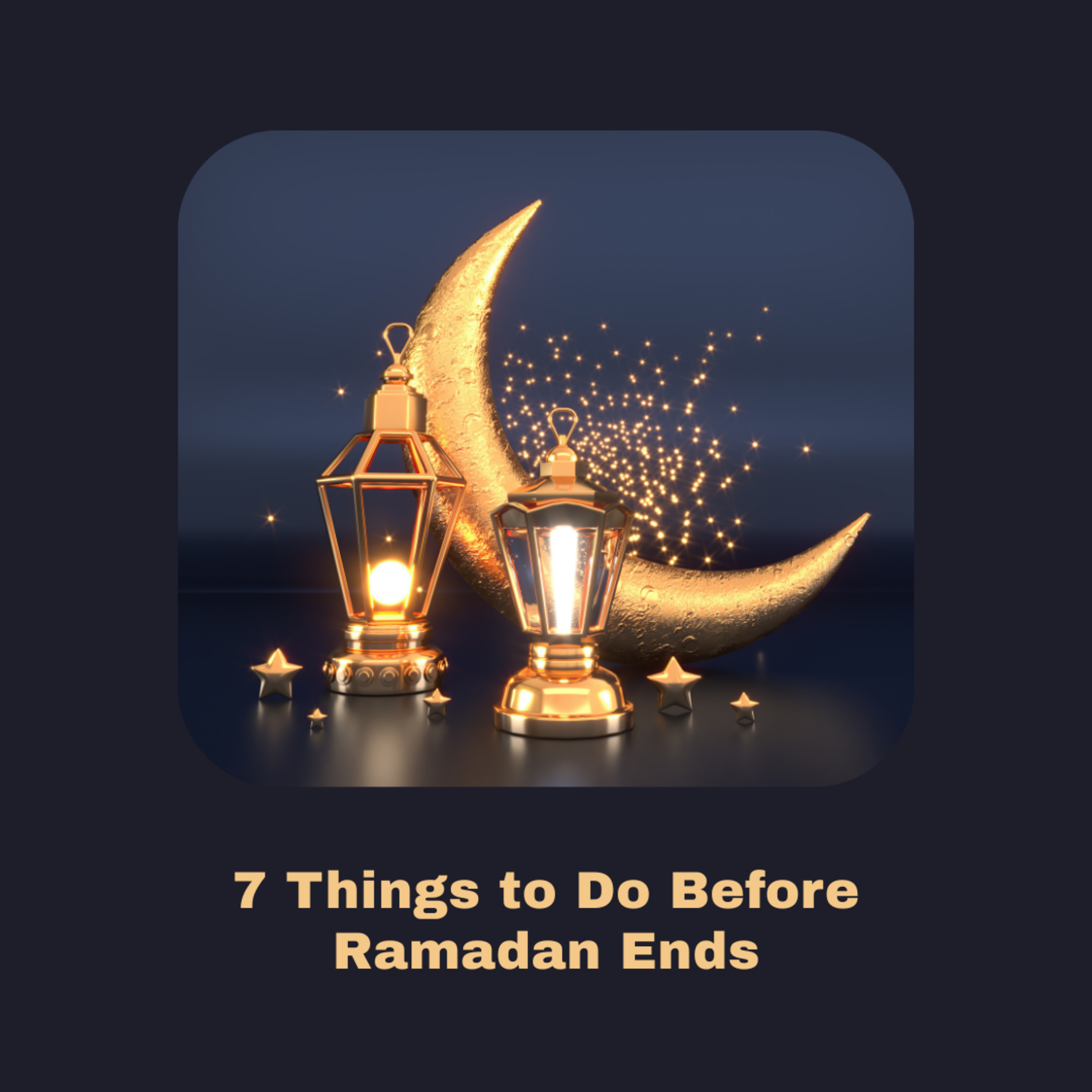 7 Things to Do Before Ramadan Ends - Light Upon Light by IslamiCity