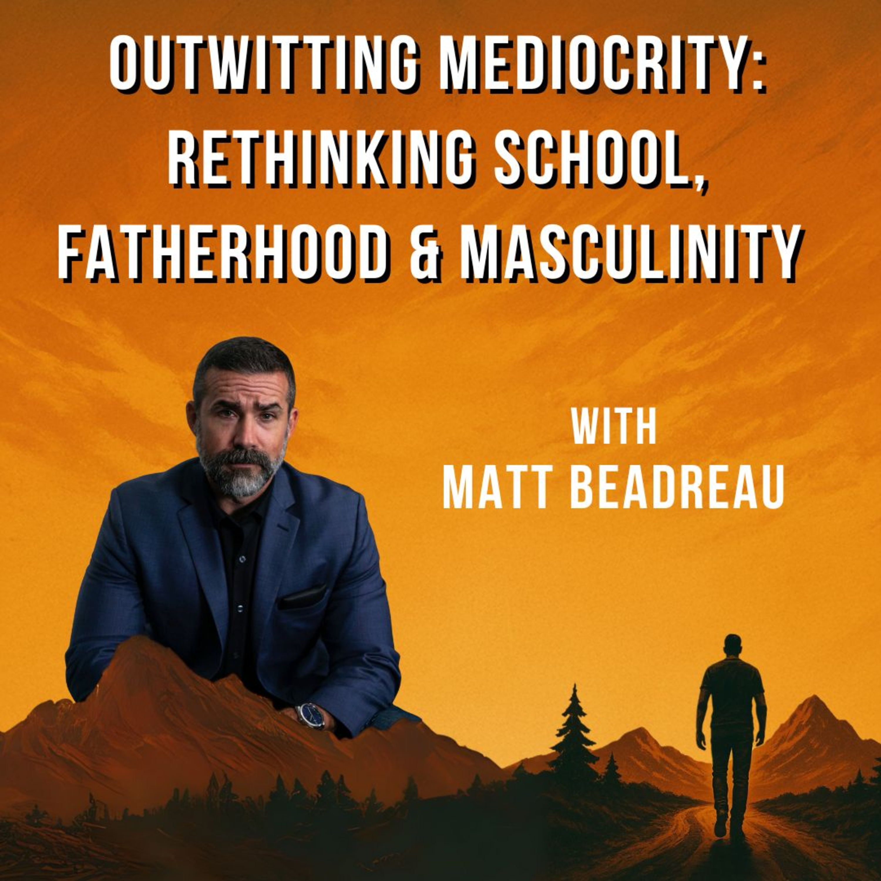 Outwitting Mediocrity: Rethinking School, Fatherhood & Masculinity with Matt Beaudreau