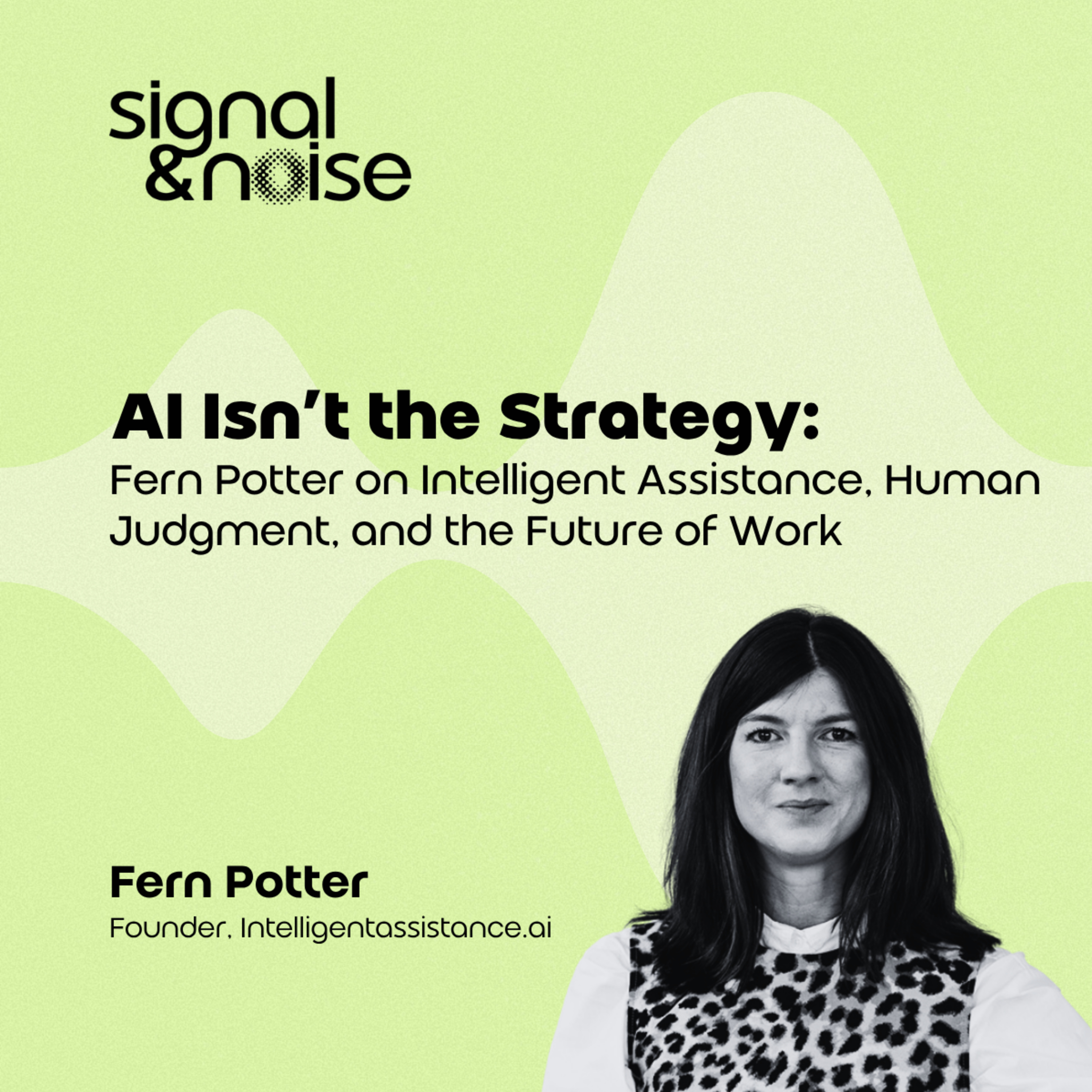 AI Isn’t the Strategy: Fern Potter on Intelligent Assistance, Human Judgment, and the Future of Work episode artwork
