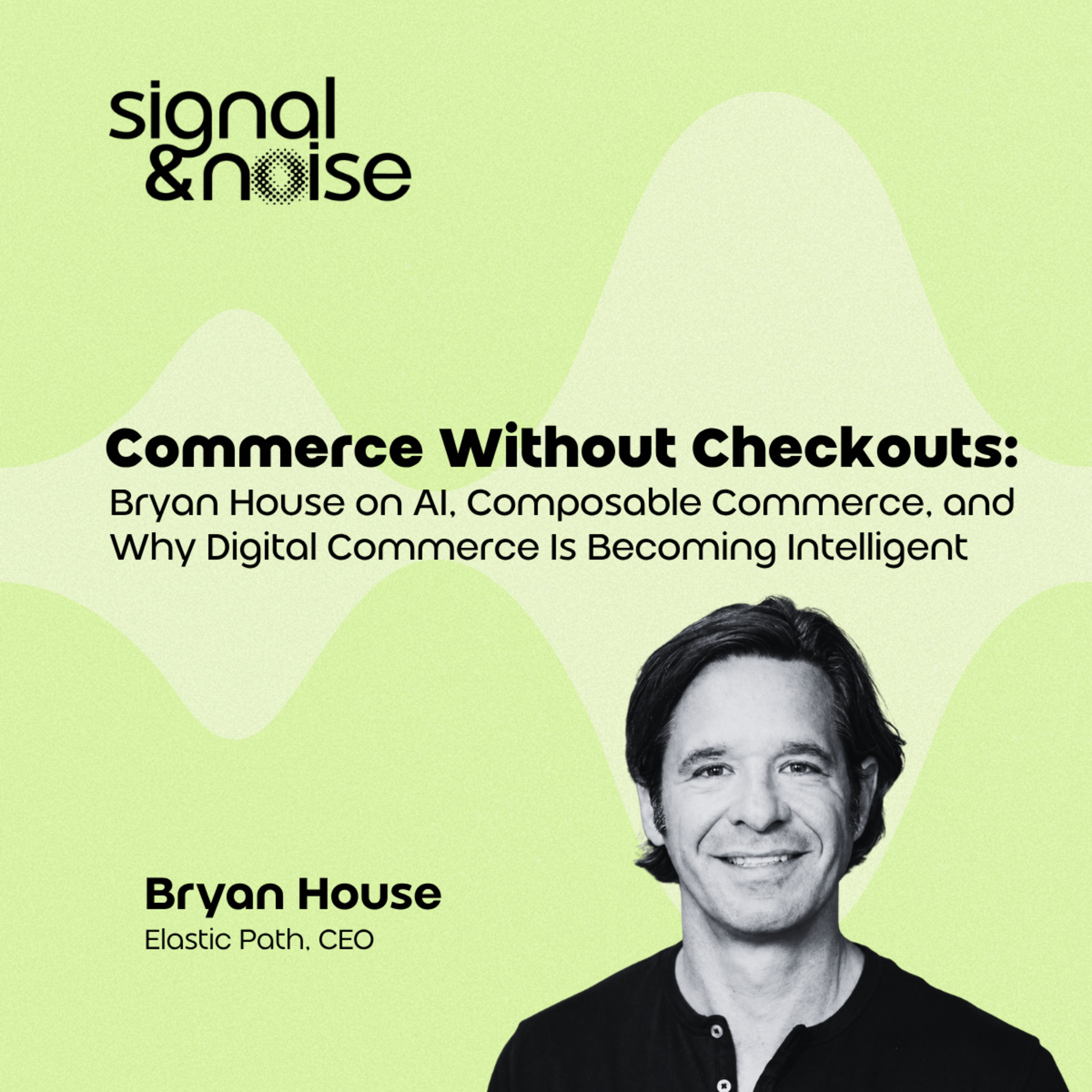 Commerce Without Checkouts: Bryan House on AI, Composable Commerce, and Why Digital Commerce Is Becoming Intelligent episode artwork