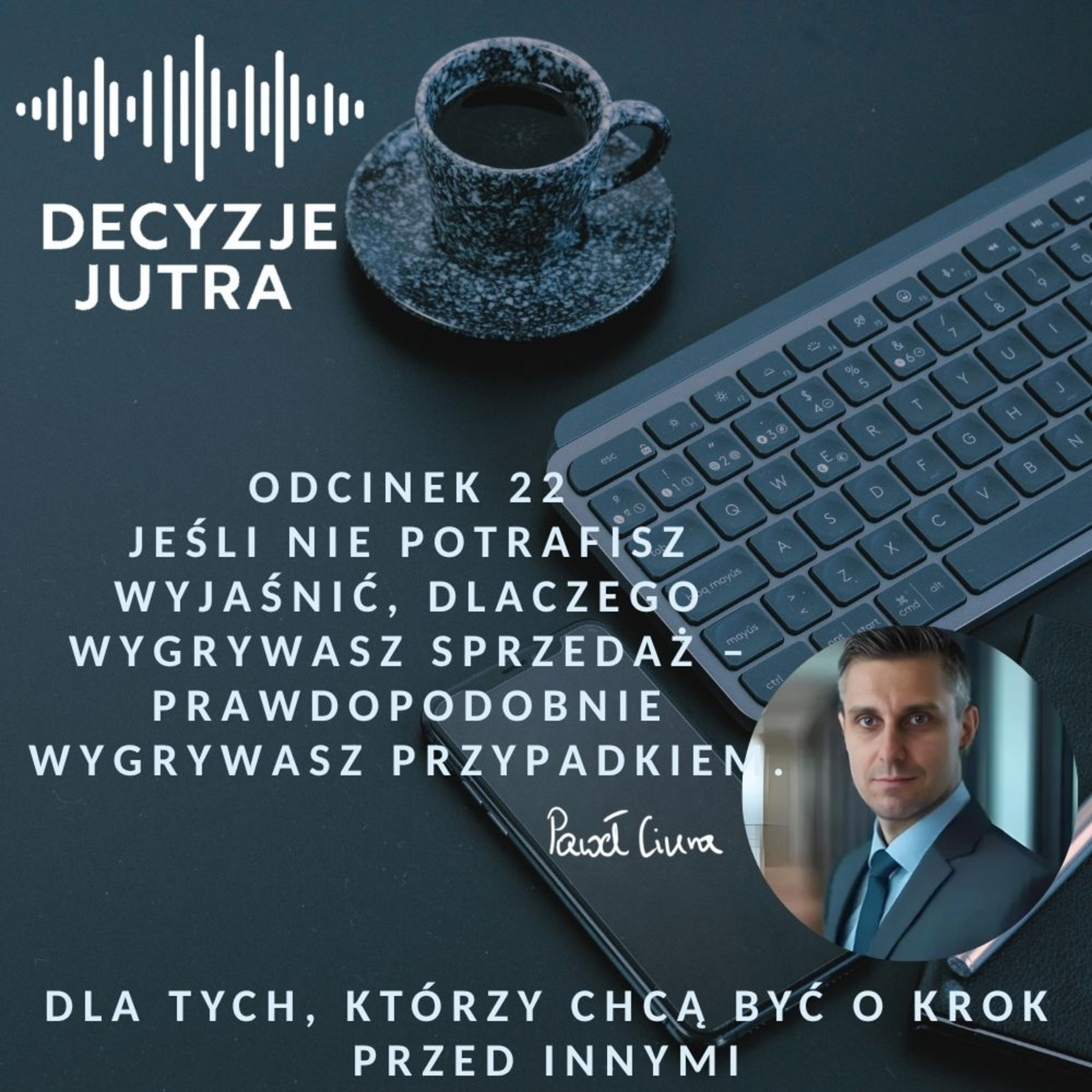 Odcinek 22 - Jeśli nie potrafisz wyjaśnić, dlaczego wygrywasz sprzedaż – prawdopodobnie wygrywasz przypadkiem. episode artwork