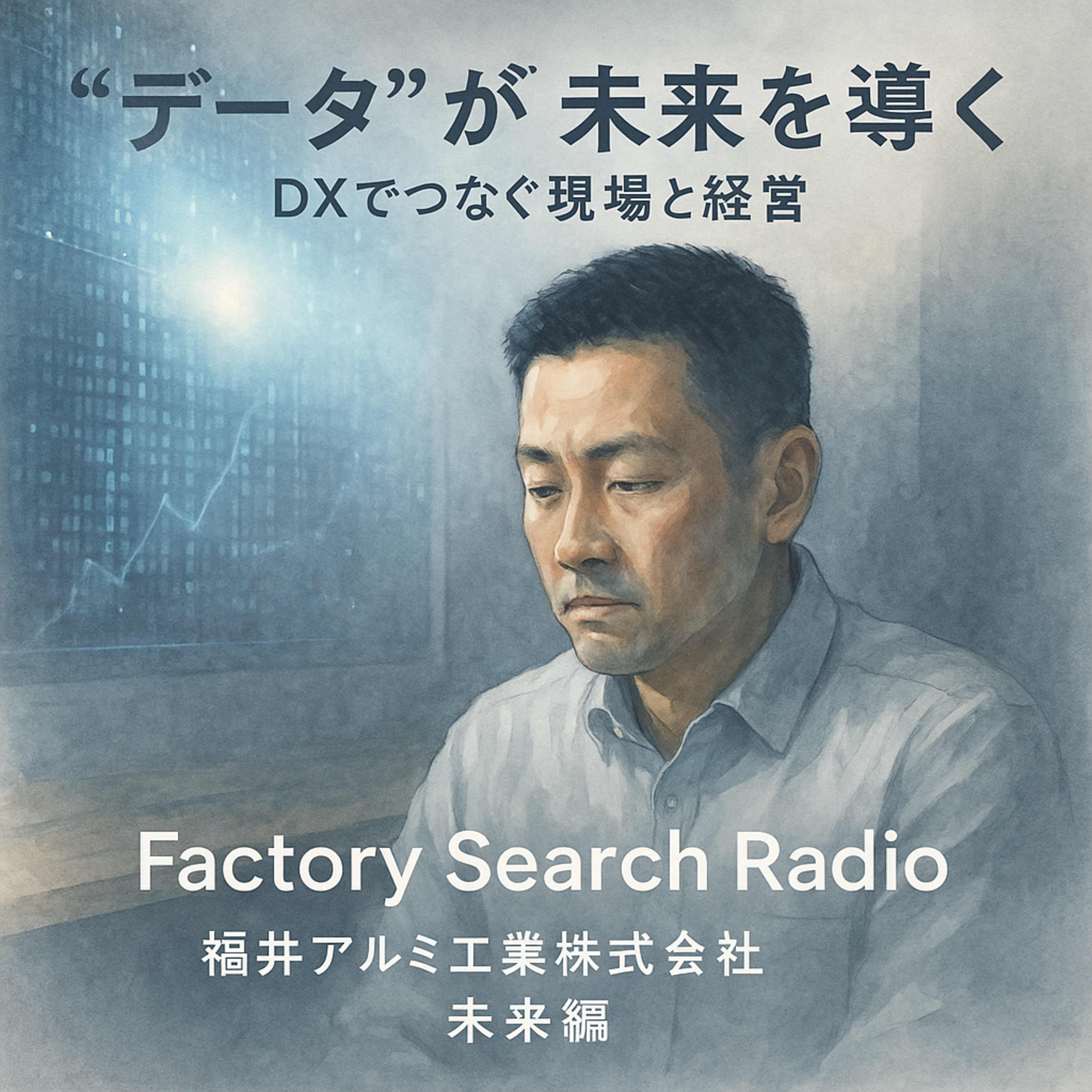 031-08-03_福井アルミ工業株式会社_未来編「“データ”が未来を導く──DXでつなぐ現場と経営」 episode artwork