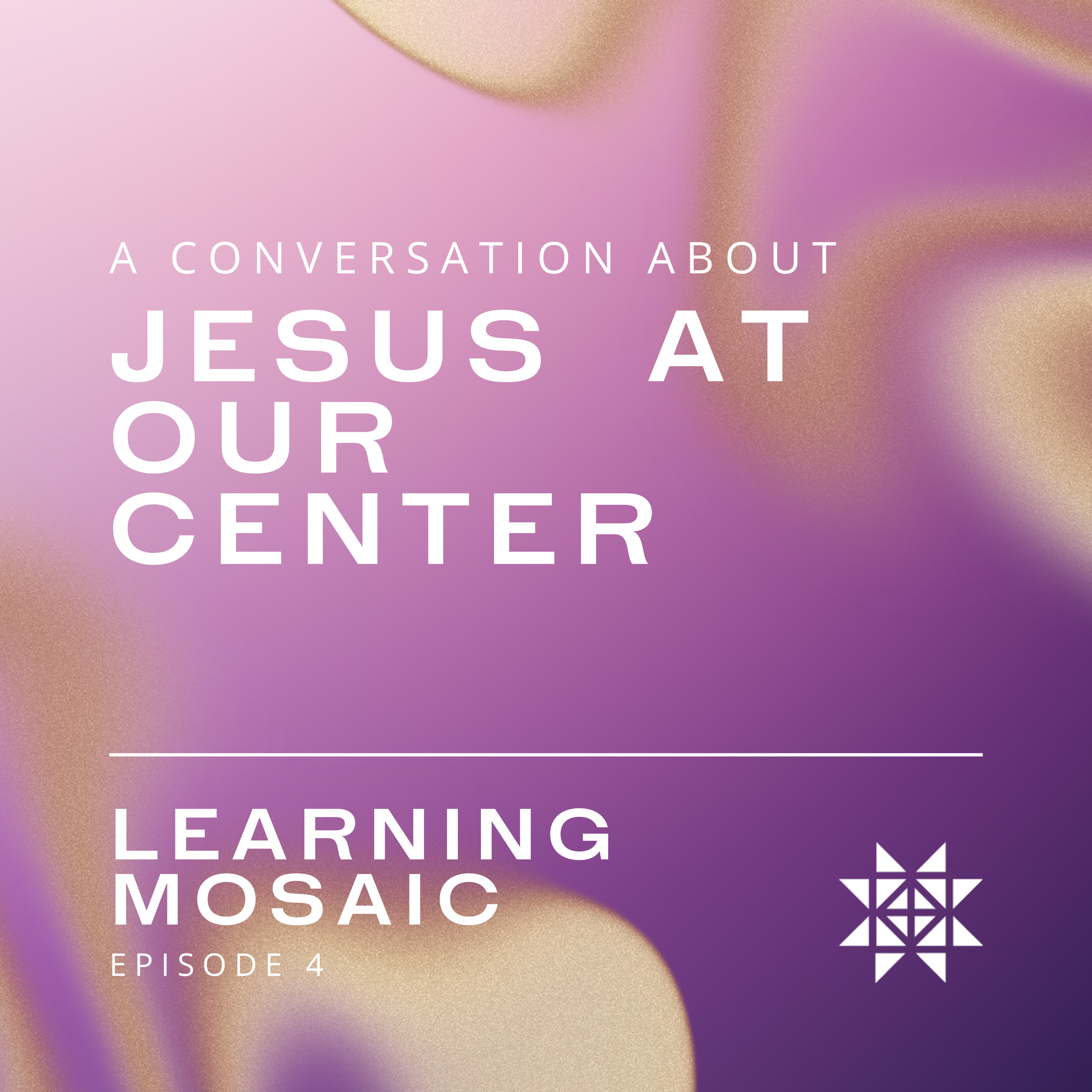 Learning Mosaic Episode 4: A Conversation about Jesus at Our Center (with Meghan Larissa Good and Michelle Curtis)