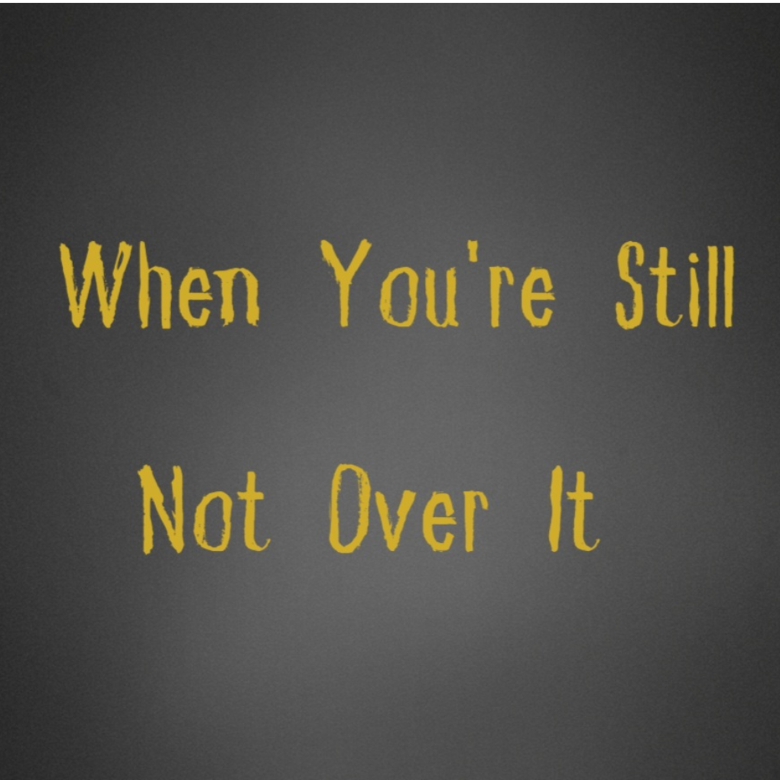 When you're still not over it episode artwork